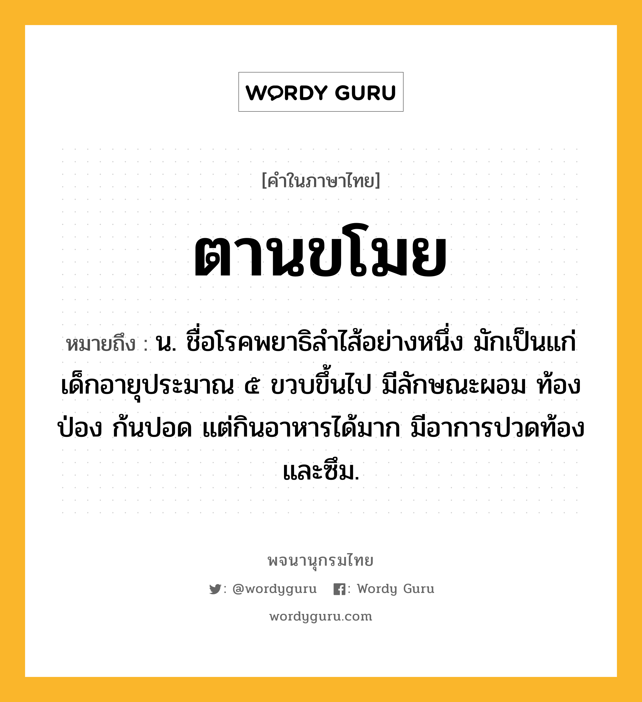 ตานขโมย ความหมาย หมายถึงอะไร?, คำในภาษาไทย ตานขโมย หมายถึง น. ชื่อโรคพยาธิลําไส้อย่างหนึ่ง มักเป็นแก่เด็กอายุประมาณ ๕ ขวบขึ้นไป มีลักษณะผอม ท้องป่อง ก้นปอด แต่กินอาหารได้มาก มีอาการปวดท้องและซึม.