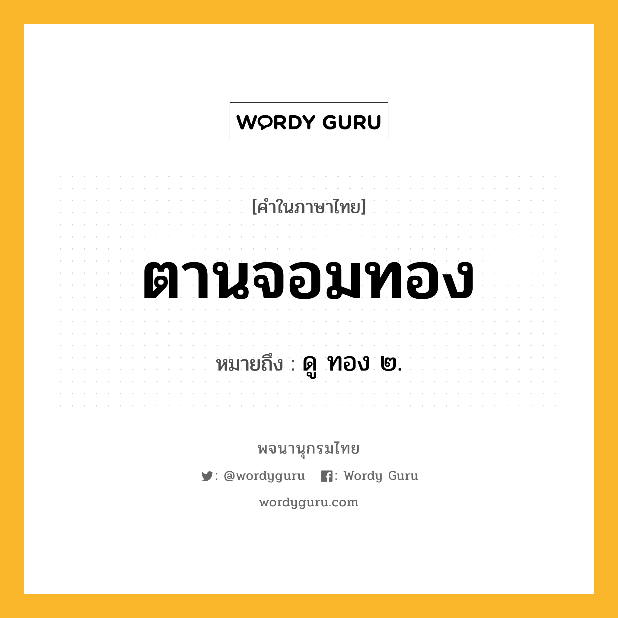 ตานจอมทอง ความหมาย หมายถึงอะไร?, คำในภาษาไทย ตานจอมทอง หมายถึง ดู ทอง ๒.