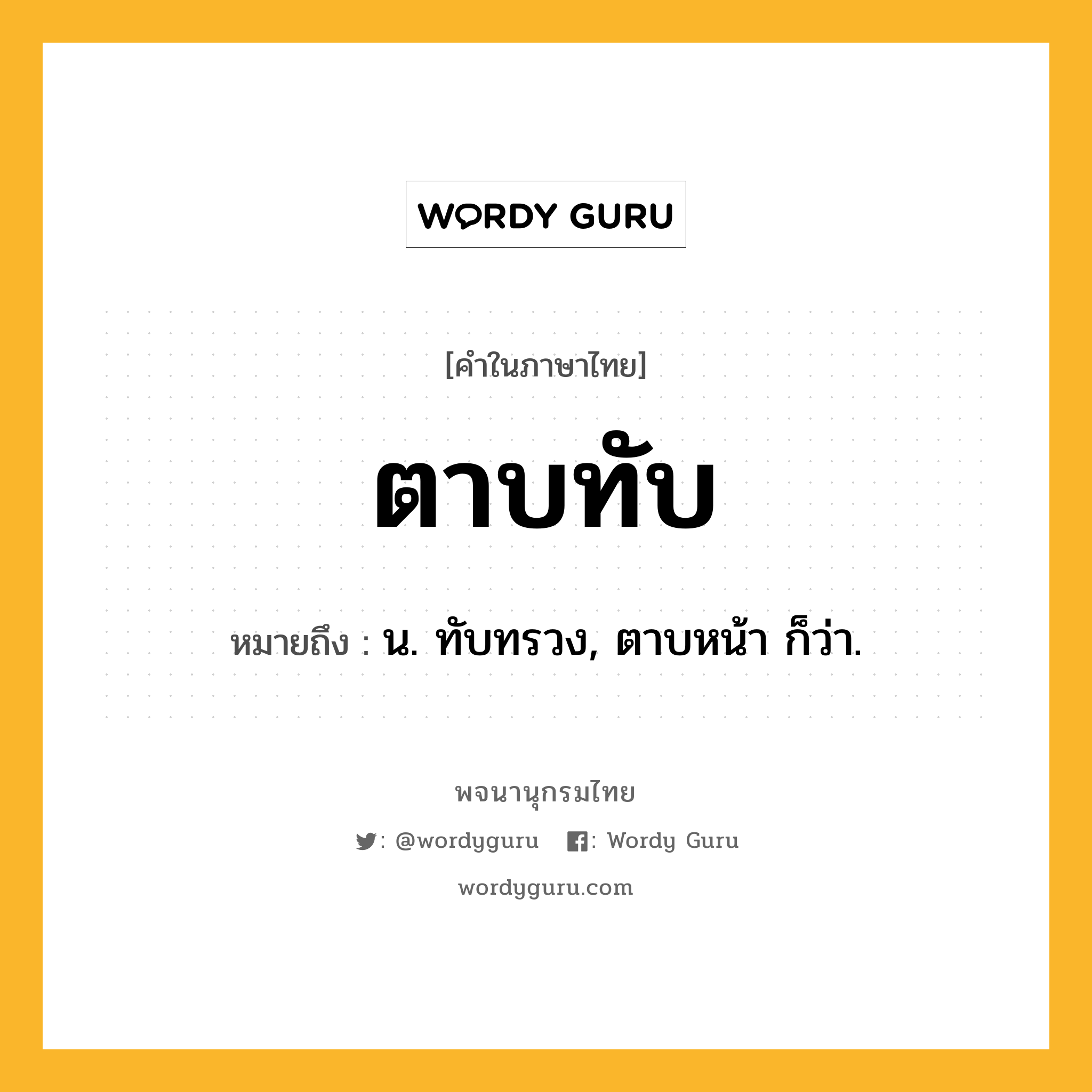 ตาบทับ ความหมาย หมายถึงอะไร?, คำในภาษาไทย ตาบทับ หมายถึง น. ทับทรวง, ตาบหน้า ก็ว่า.