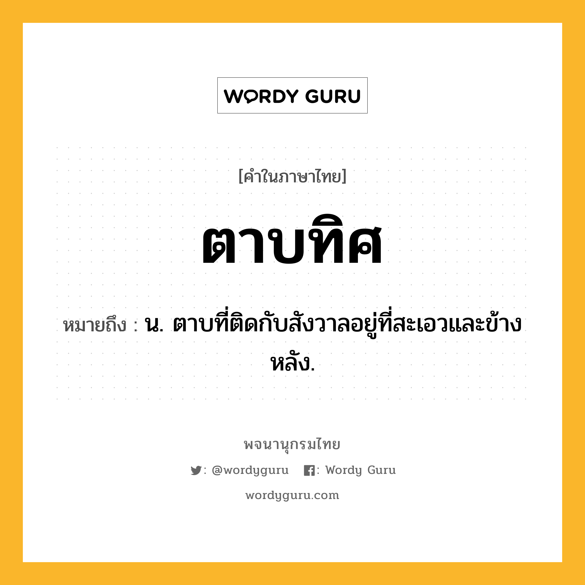 ตาบทิศ ความหมาย หมายถึงอะไร?, คำในภาษาไทย ตาบทิศ หมายถึง น. ตาบที่ติดกับสังวาลอยู่ที่สะเอวและข้างหลัง.