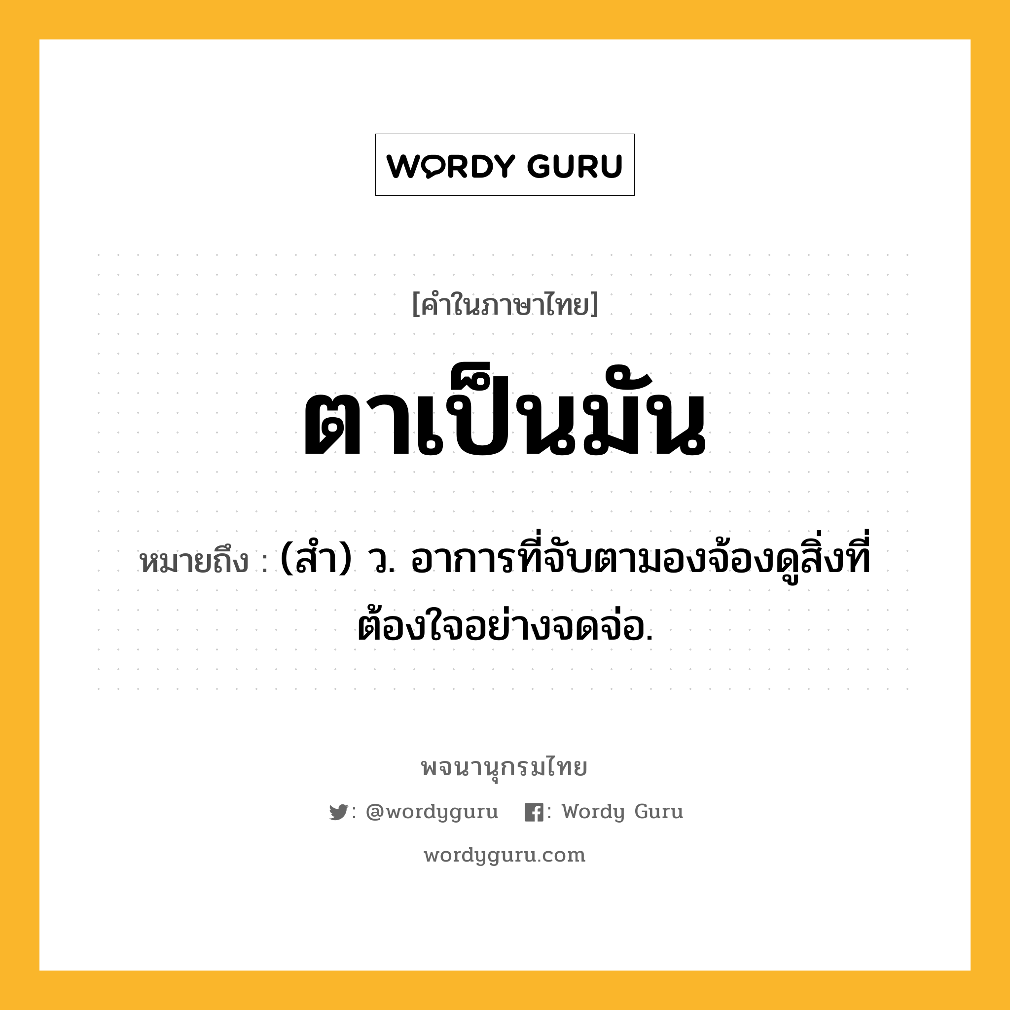 ตาเป็นมัน ความหมาย หมายถึงอะไร?, คำในภาษาไทย ตาเป็นมัน หมายถึง (สํา) ว. อาการที่จับตามองจ้องดูสิ่งที่ต้องใจอย่างจดจ่อ.