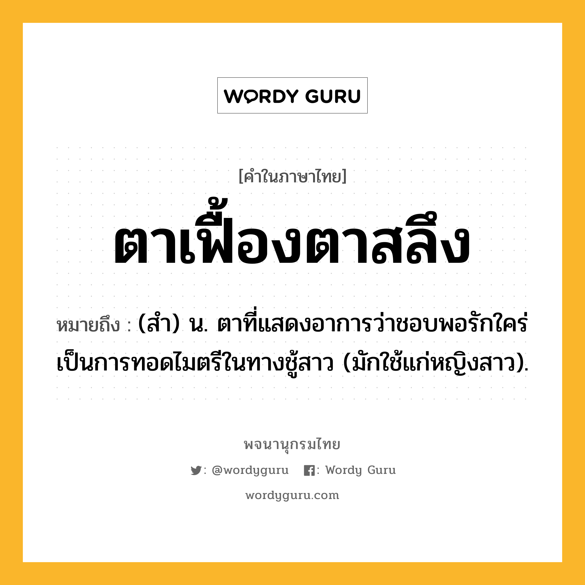 ตาเฟื้องตาสลึง ความหมาย หมายถึงอะไร?, คำในภาษาไทย ตาเฟื้องตาสลึง หมายถึง (สํา) น. ตาที่แสดงอาการว่าชอบพอรักใคร่ เป็นการทอดไมตรีในทางชู้สาว (มักใช้แก่หญิงสาว).