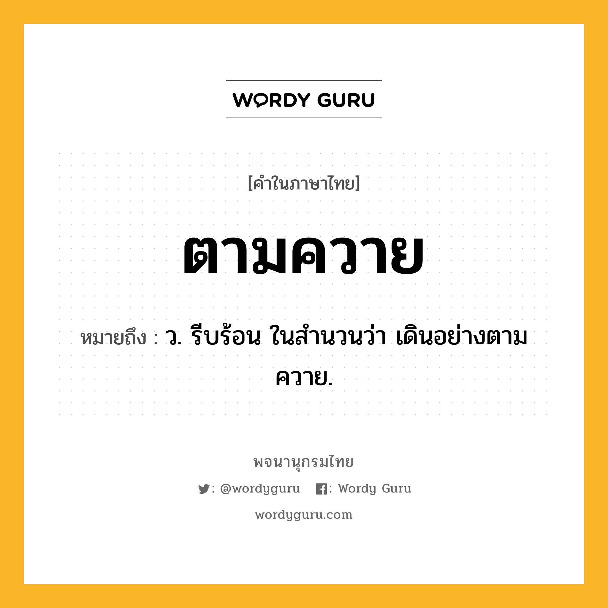 ตามควาย ความหมาย หมายถึงอะไร?, คำในภาษาไทย ตามควาย หมายถึง ว. รีบร้อน ในสํานวนว่า เดินอย่างตามควาย.