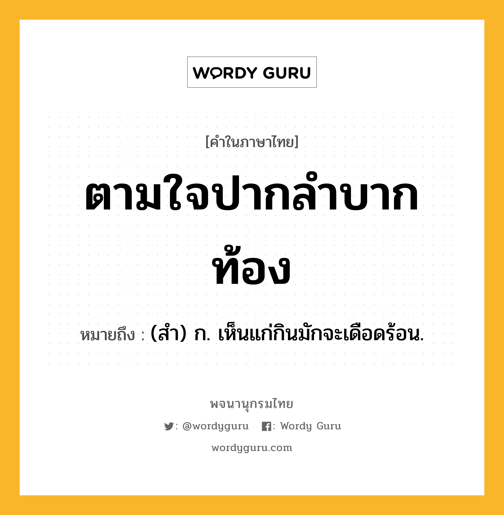 ตามใจปากลำบากท้อง ความหมาย หมายถึงอะไร?, คำในภาษาไทย ตามใจปากลำบากท้อง หมายถึง (สํา) ก. เห็นแก่กินมักจะเดือดร้อน.