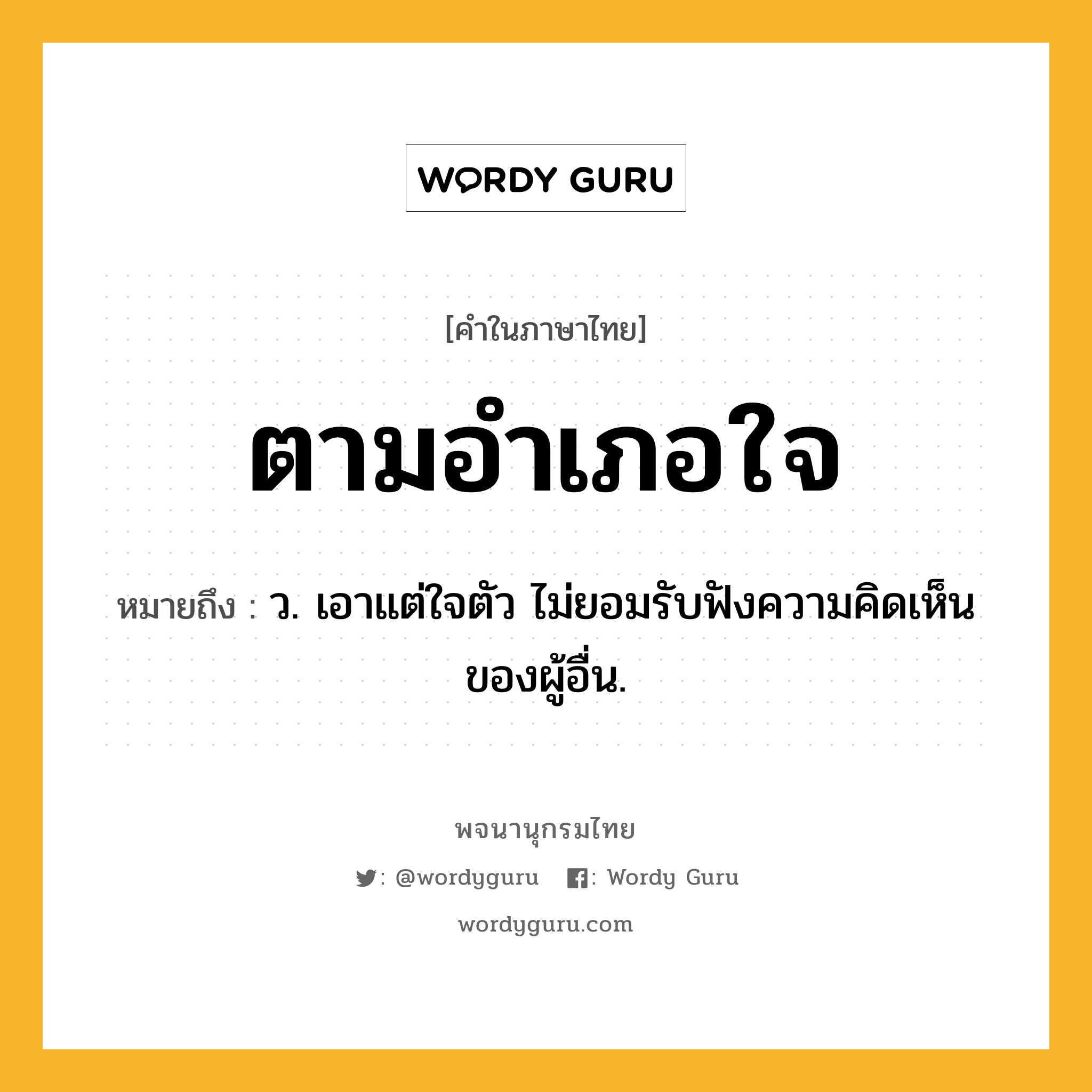 ตามอำเภอใจ ความหมาย หมายถึงอะไร?, คำในภาษาไทย ตามอำเภอใจ หมายถึง ว. เอาแต่ใจตัว ไม่ยอมรับฟังความคิดเห็นของผู้อื่น.