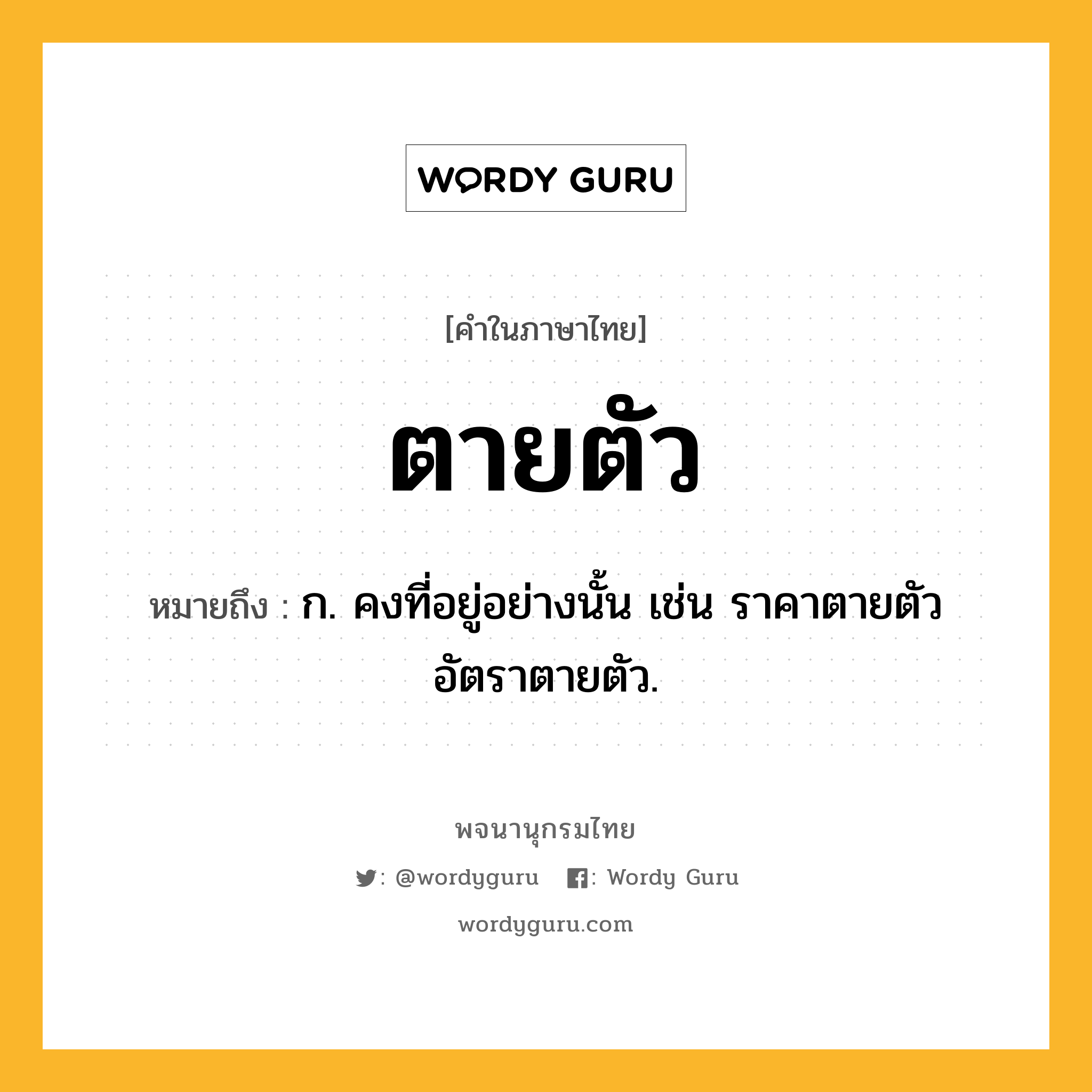 ตายตัว ความหมาย หมายถึงอะไร?, คำในภาษาไทย ตายตัว หมายถึง ก. คงที่อยู่อย่างนั้น เช่น ราคาตายตัว อัตราตายตัว.