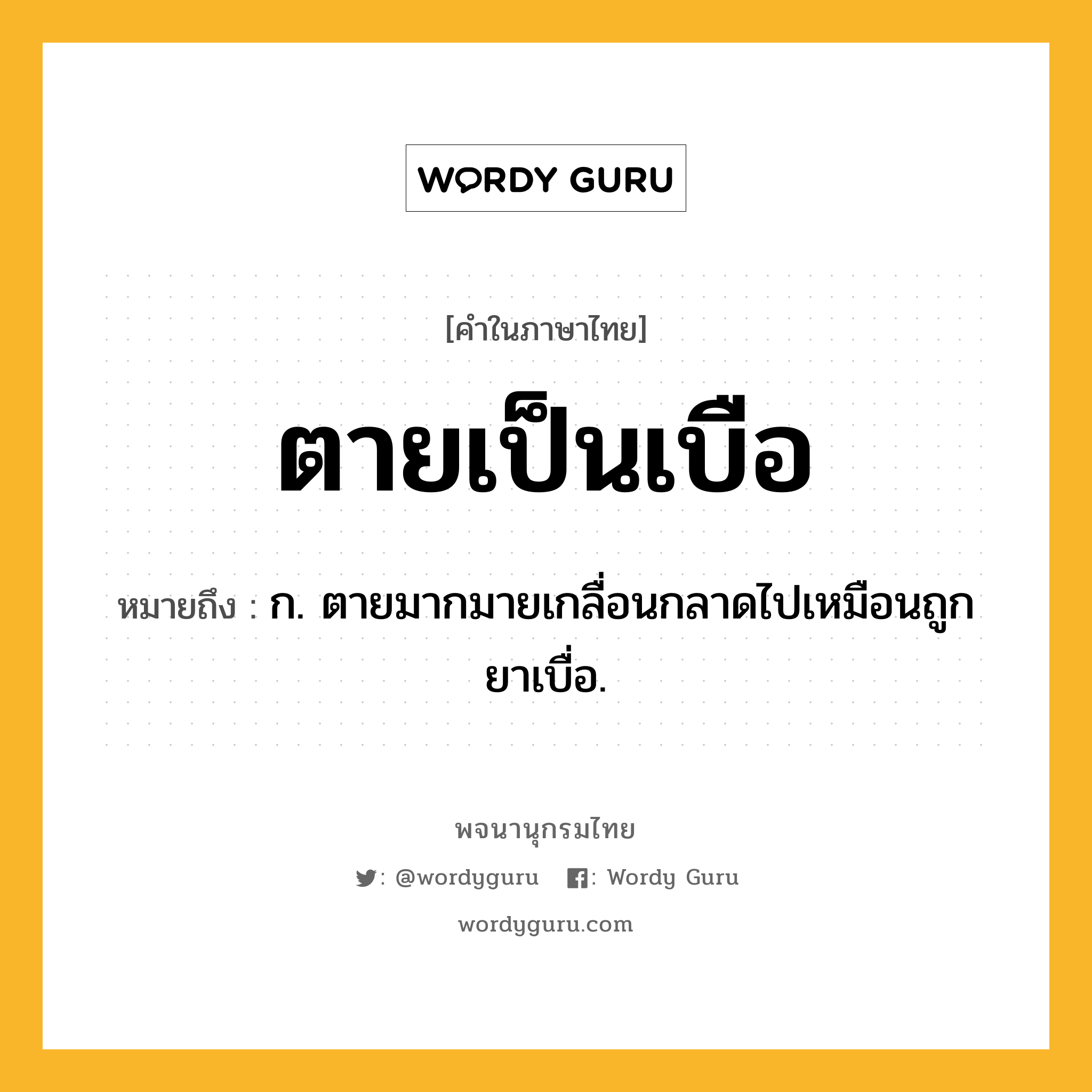 ตายเป็นเบือ ความหมาย หมายถึงอะไร?, คำในภาษาไทย ตายเป็นเบือ หมายถึง ก. ตายมากมายเกลื่อนกลาดไปเหมือนถูกยาเบื่อ.