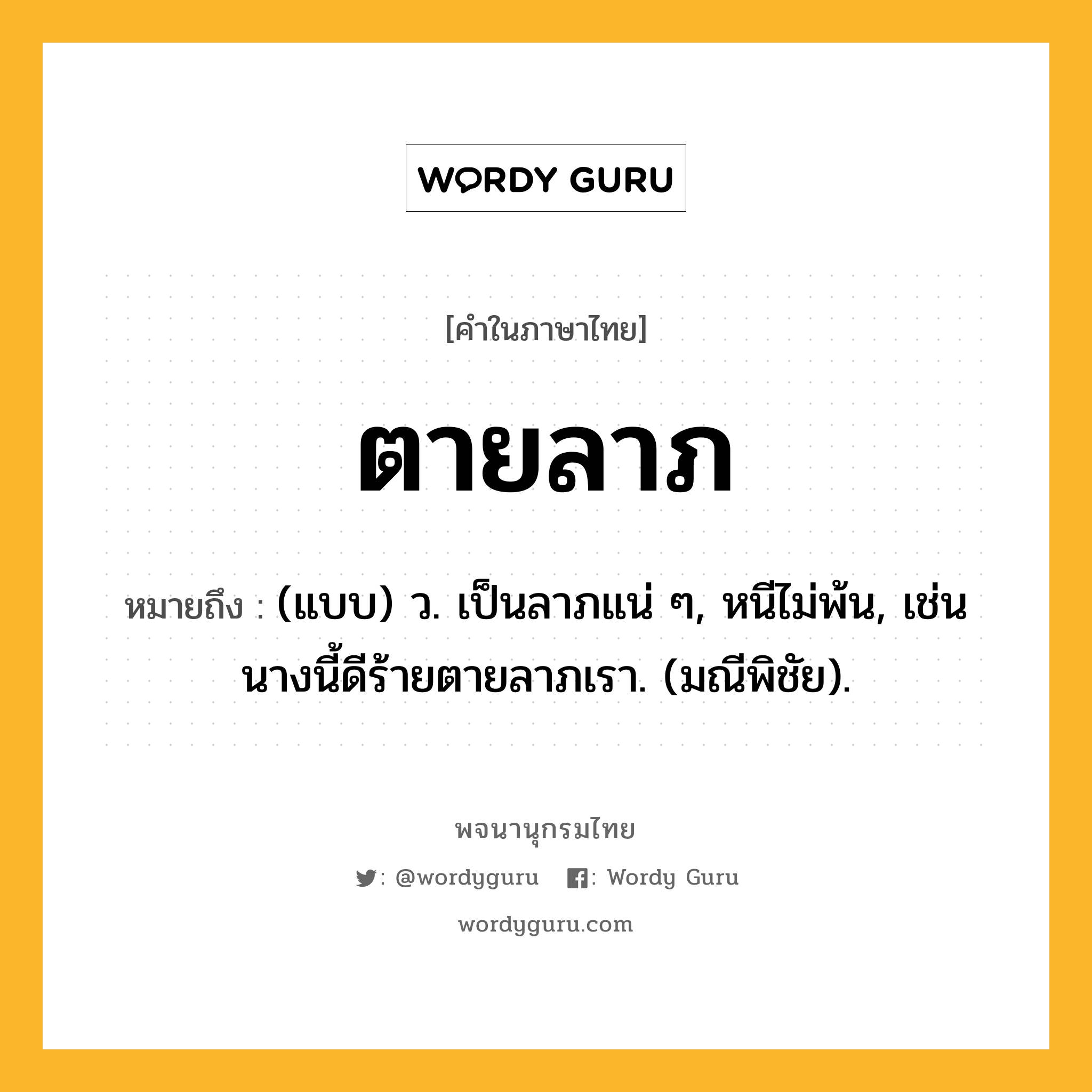 ตายลาภ ความหมาย หมายถึงอะไร?, คำในภาษาไทย ตายลาภ หมายถึง (แบบ) ว. เป็นลาภแน่ ๆ, หนีไม่พ้น, เช่น นางนี้ดีร้ายตายลาภเรา. (มณีพิชัย).