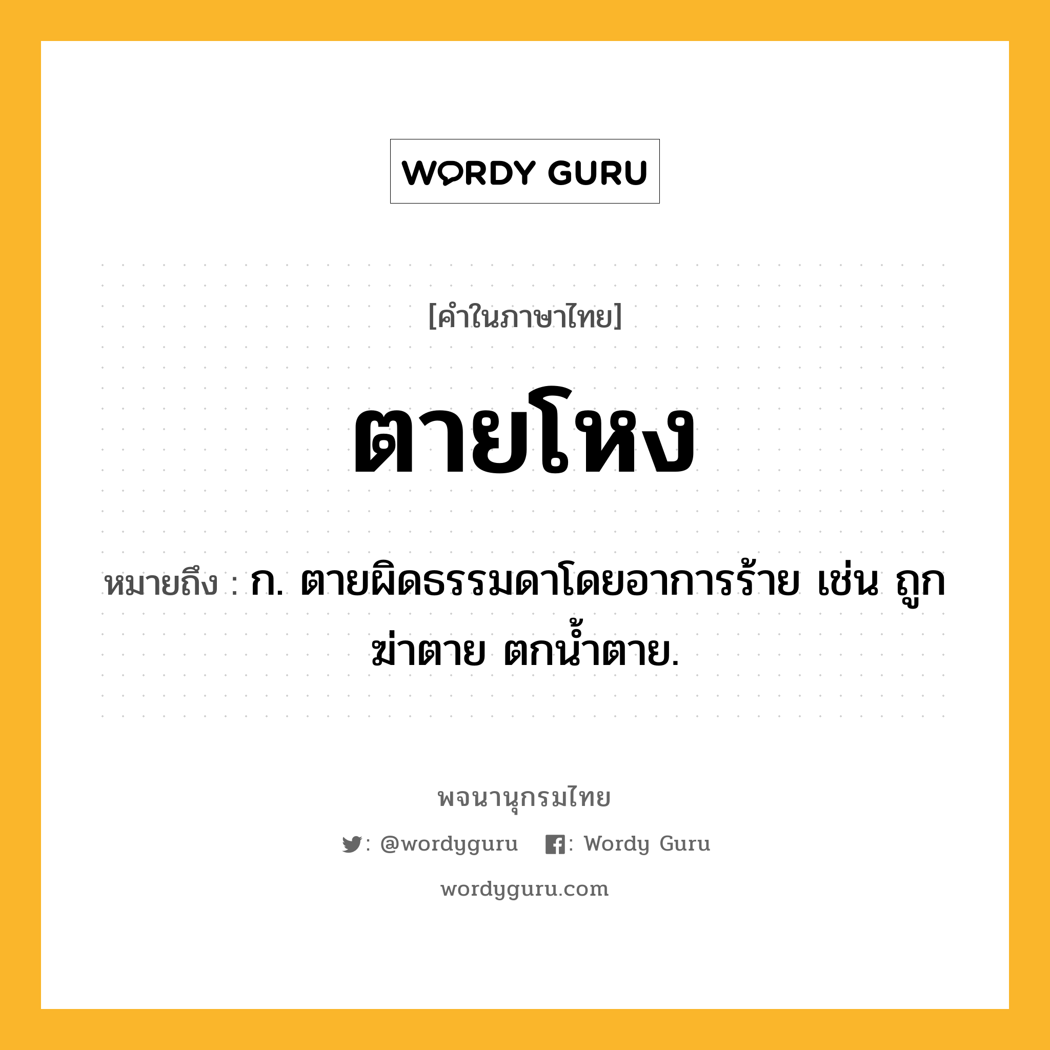 ตายโหง ความหมาย หมายถึงอะไร?, คำในภาษาไทย ตายโหง หมายถึง ก. ตายผิดธรรมดาโดยอาการร้าย เช่น ถูกฆ่าตาย ตกนํ้าตาย.