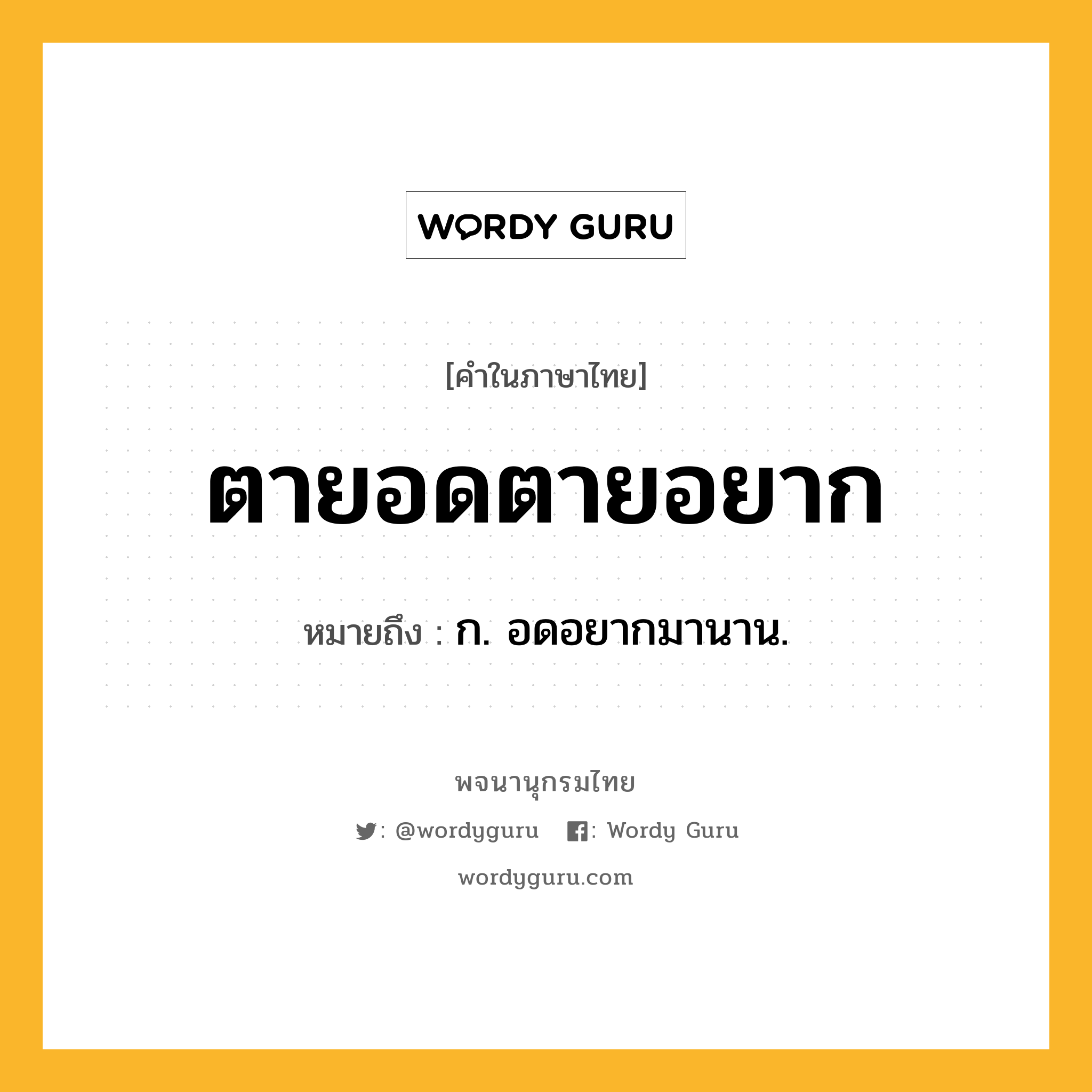 ตายอดตายอยาก ความหมาย หมายถึงอะไร?, คำในภาษาไทย ตายอดตายอยาก หมายถึง ก. อดอยากมานาน.