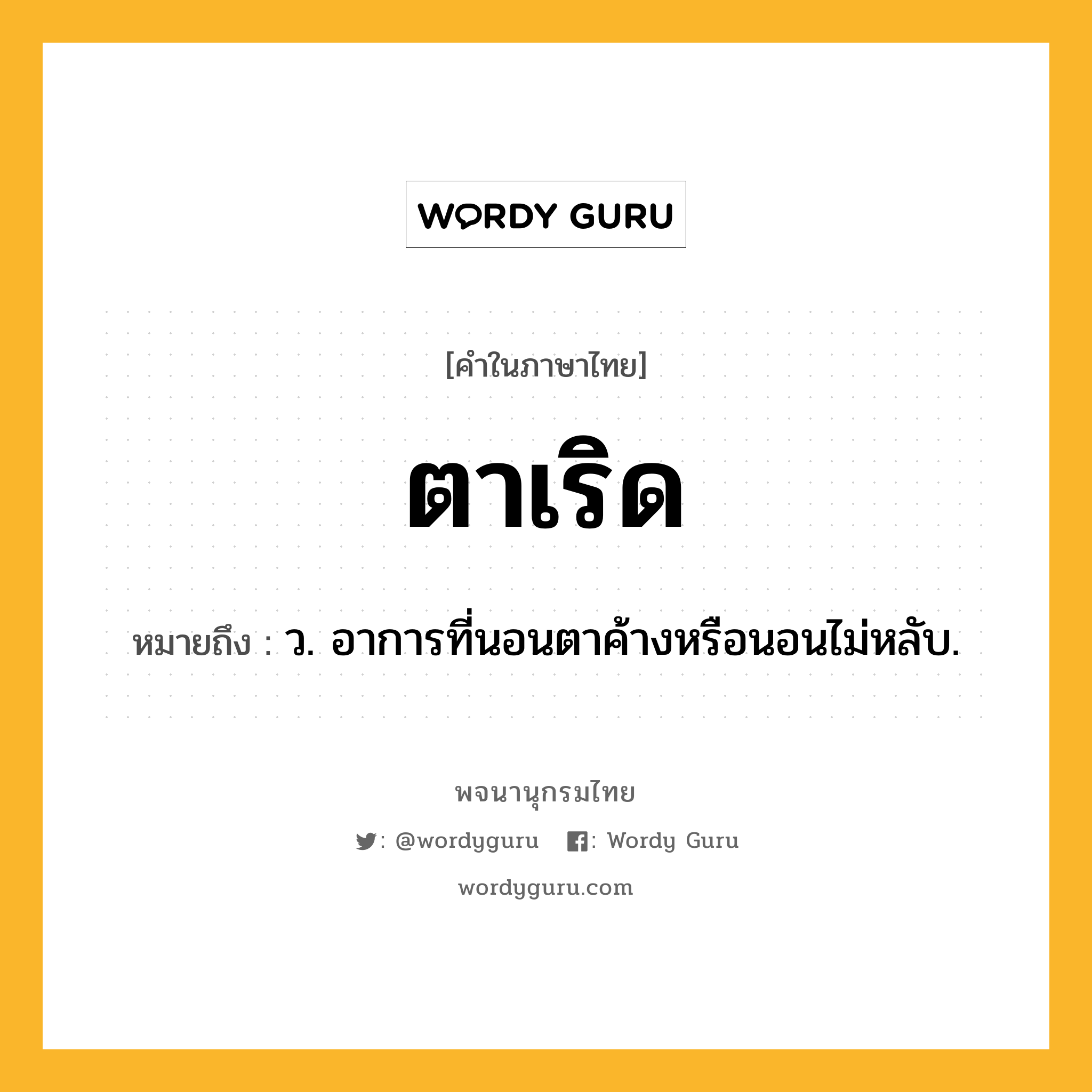 ตาเริด ความหมาย หมายถึงอะไร?, คำในภาษาไทย ตาเริด หมายถึง ว. อาการที่นอนตาค้างหรือนอนไม่หลับ.