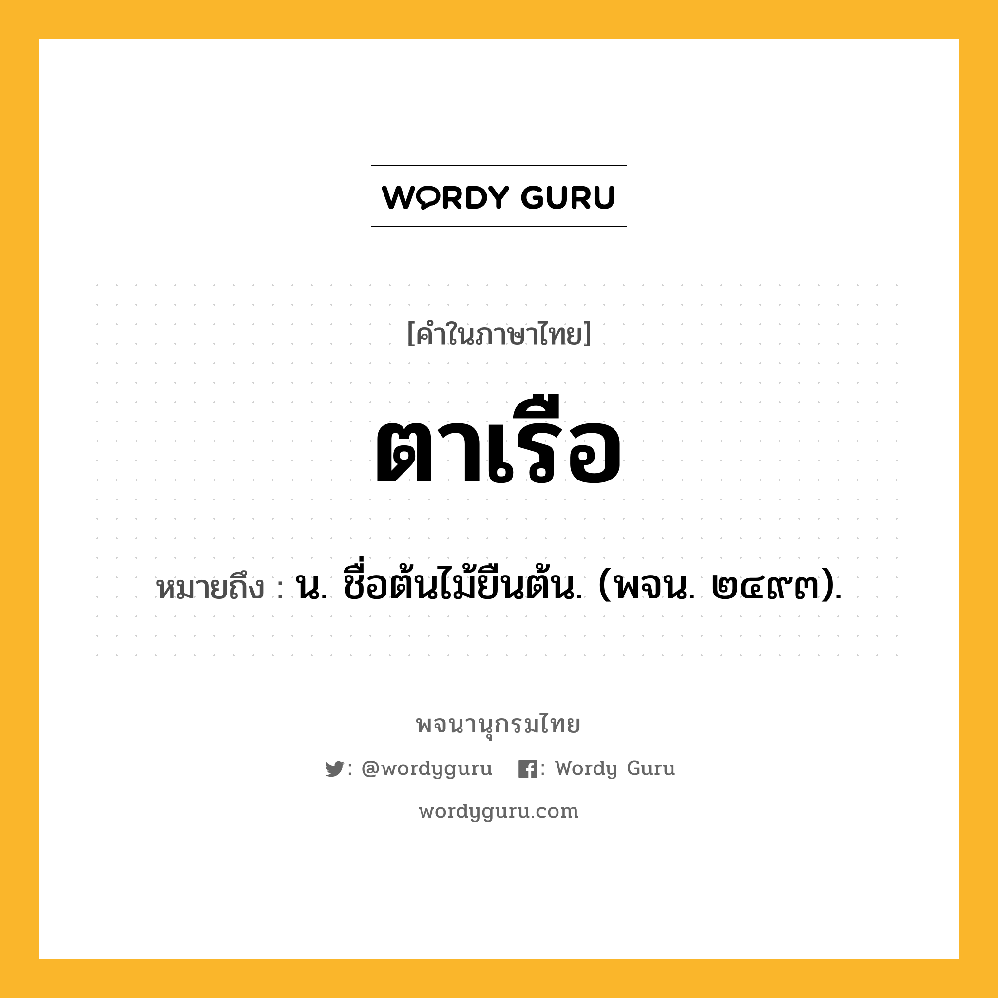 ตาเรือ ความหมาย หมายถึงอะไร?, คำในภาษาไทย ตาเรือ หมายถึง น. ชื่อต้นไม้ยืนต้น. (พจน. ๒๔๙๓).