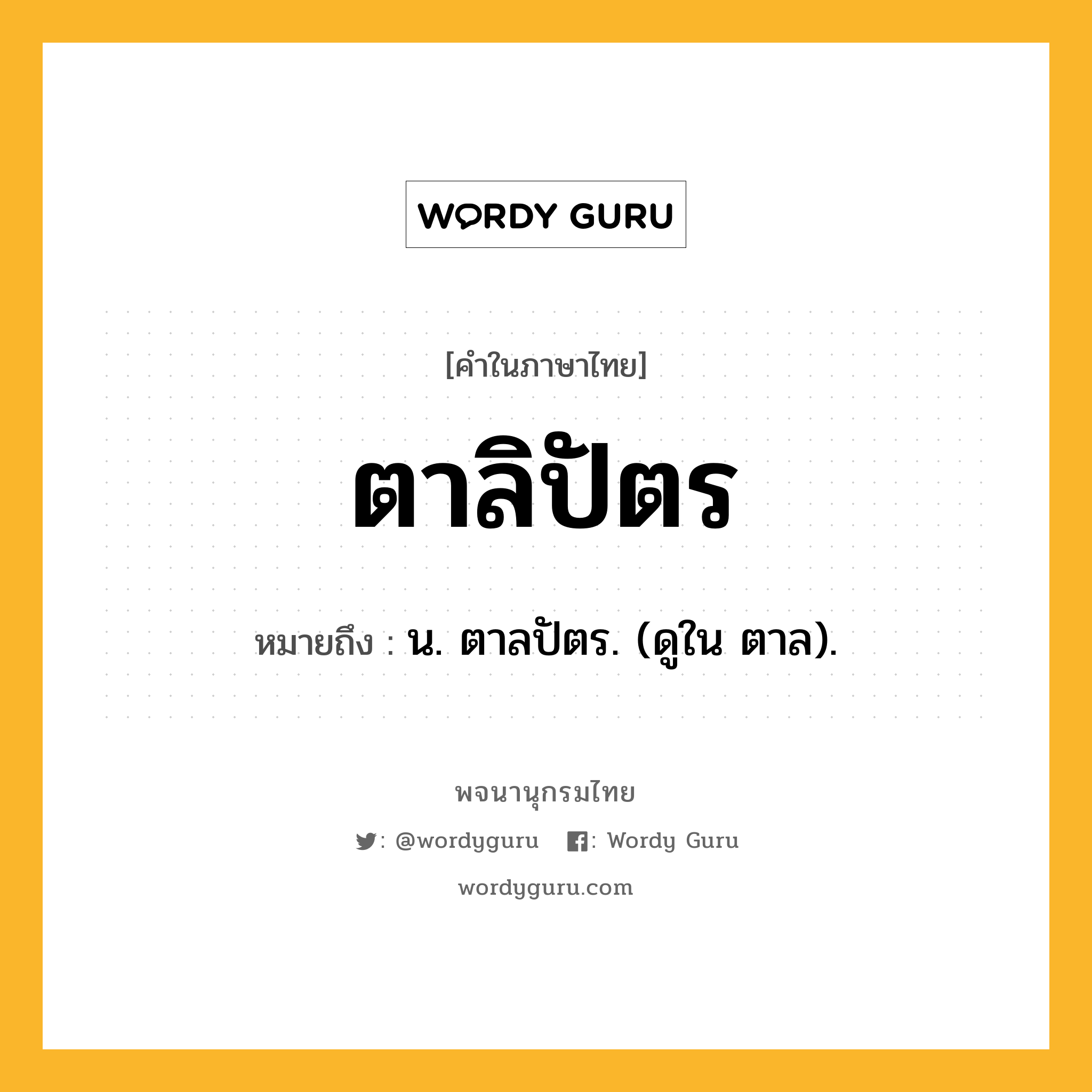 ตาลิปัตร ความหมาย หมายถึงอะไร?, คำในภาษาไทย ตาลิปัตร หมายถึง น. ตาลปัตร. (ดูใน ตาล).