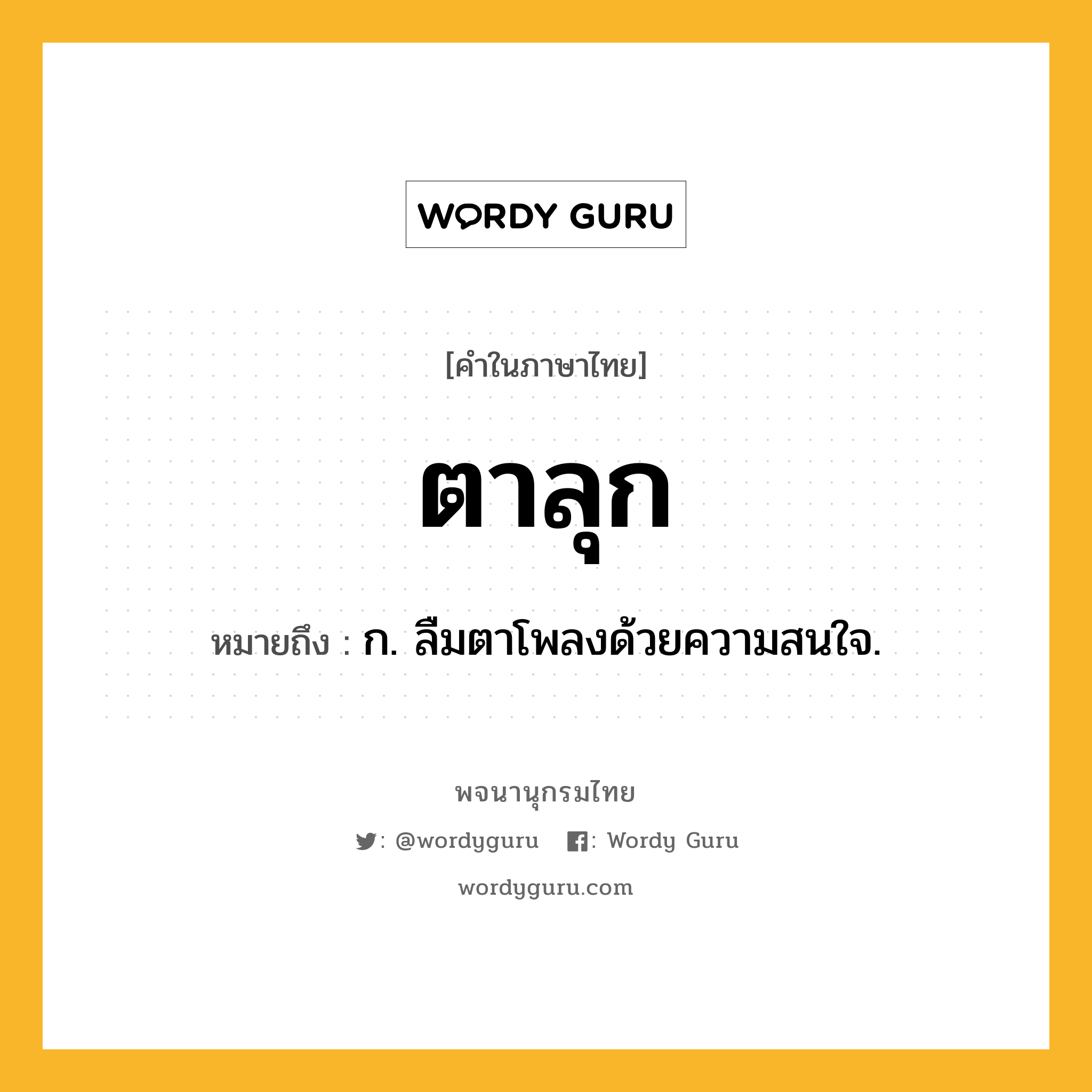 ตาลุก ความหมาย หมายถึงอะไร?, คำในภาษาไทย ตาลุก หมายถึง ก. ลืมตาโพลงด้วยความสนใจ.