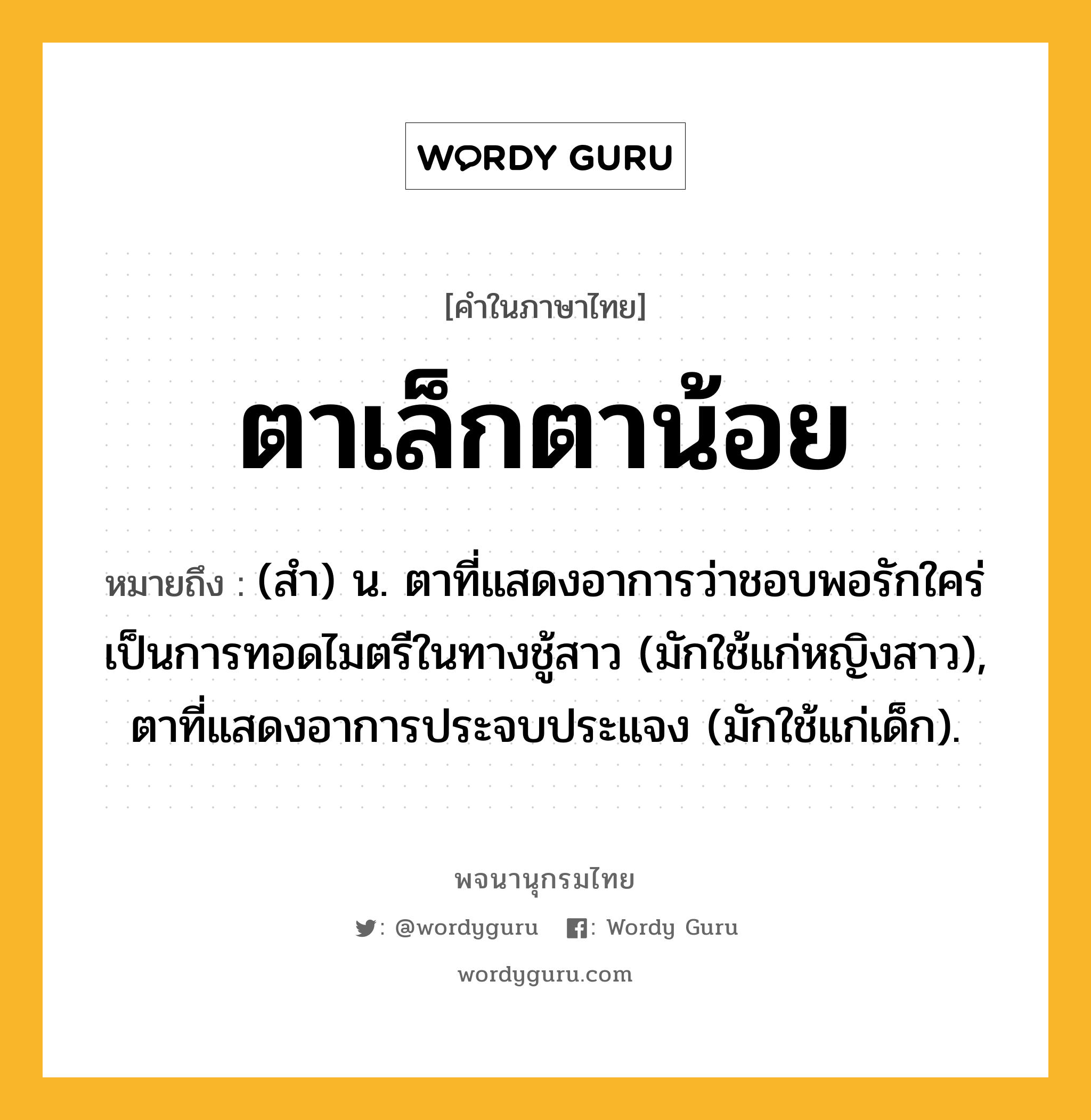 ตาเล็กตาน้อย ความหมาย หมายถึงอะไร?, คำในภาษาไทย ตาเล็กตาน้อย หมายถึง (สํา) น. ตาที่แสดงอาการว่าชอบพอรักใคร่ เป็นการทอดไมตรีในทางชู้สาว (มักใช้แก่หญิงสาว), ตาที่แสดงอาการประจบประแจง (มักใช้แก่เด็ก).