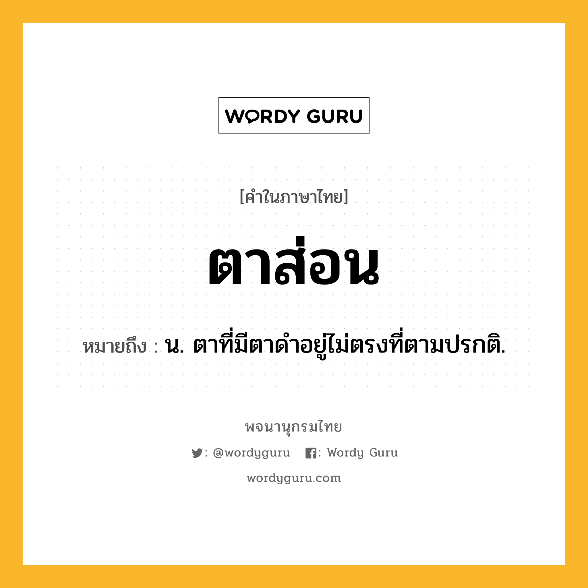 ตาส่อน ความหมาย หมายถึงอะไร?, คำในภาษาไทย ตาส่อน หมายถึง น. ตาที่มีตาดําอยู่ไม่ตรงที่ตามปรกติ.