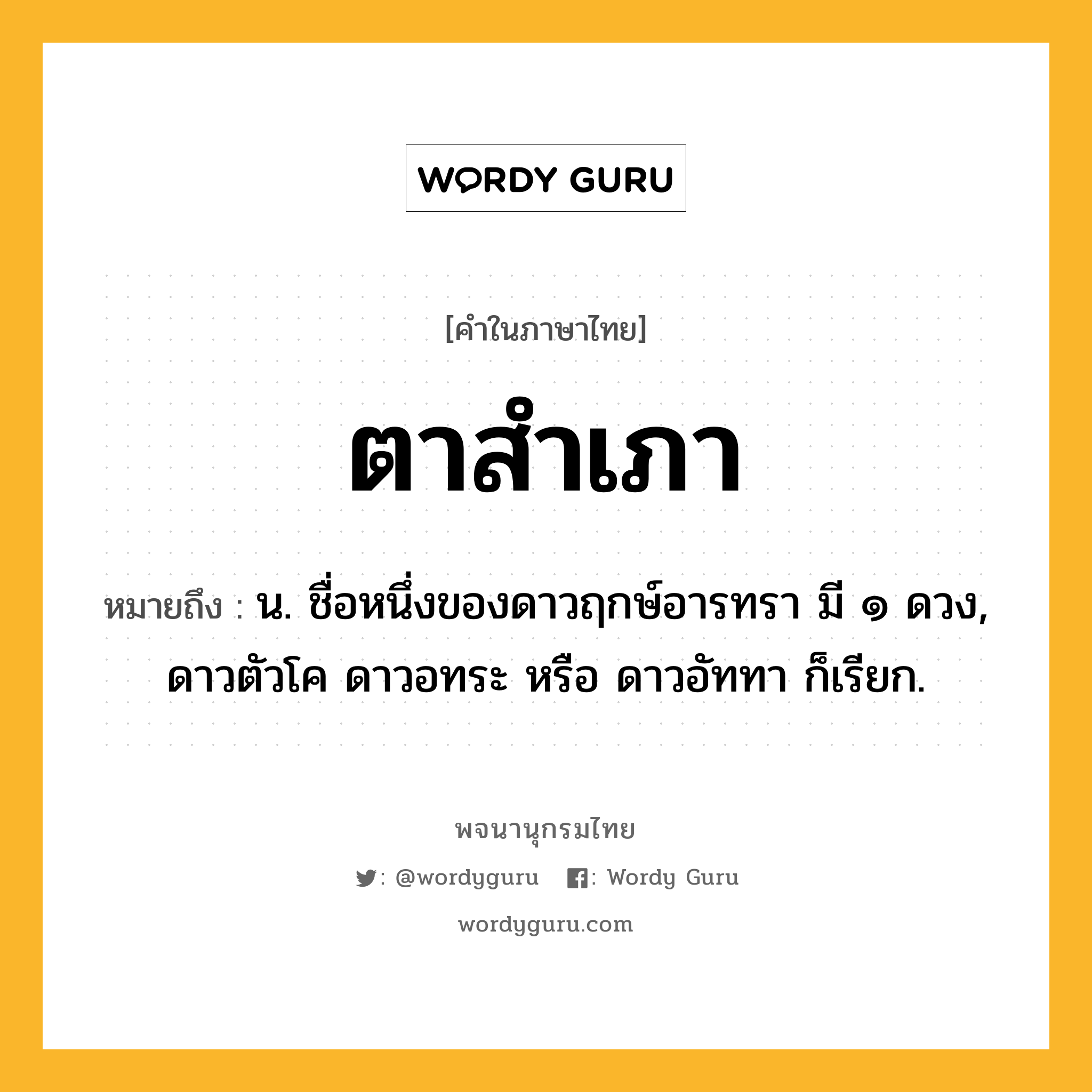 ตาสำเภา ความหมาย หมายถึงอะไร?, คำในภาษาไทย ตาสำเภา หมายถึง น. ชื่อหนึ่งของดาวฤกษ์อารทรา มี ๑ ดวง, ดาวตัวโค ดาวอทระ หรือ ดาวอัททา ก็เรียก.