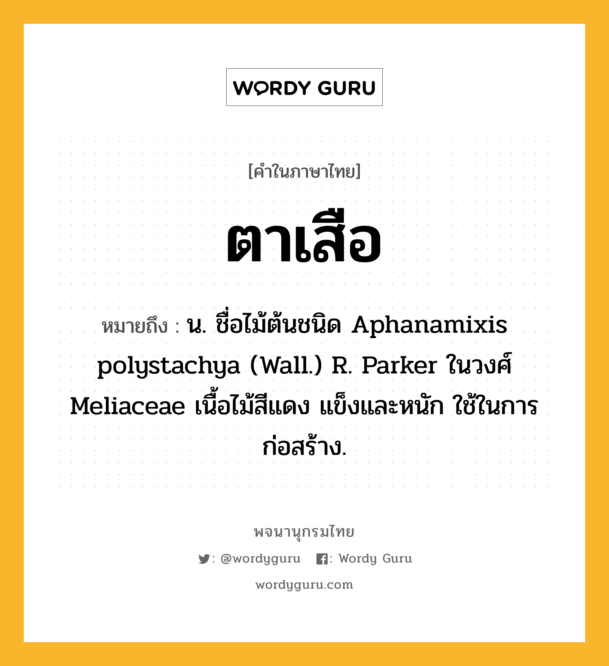 ตาเสือ ความหมาย หมายถึงอะไร?, คำในภาษาไทย ตาเสือ หมายถึง น. ชื่อไม้ต้นชนิด Aphanamixis polystachya (Wall.) R. Parker ในวงศ์ Meliaceae เนื้อไม้สีแดง แข็งและหนัก ใช้ในการก่อสร้าง.