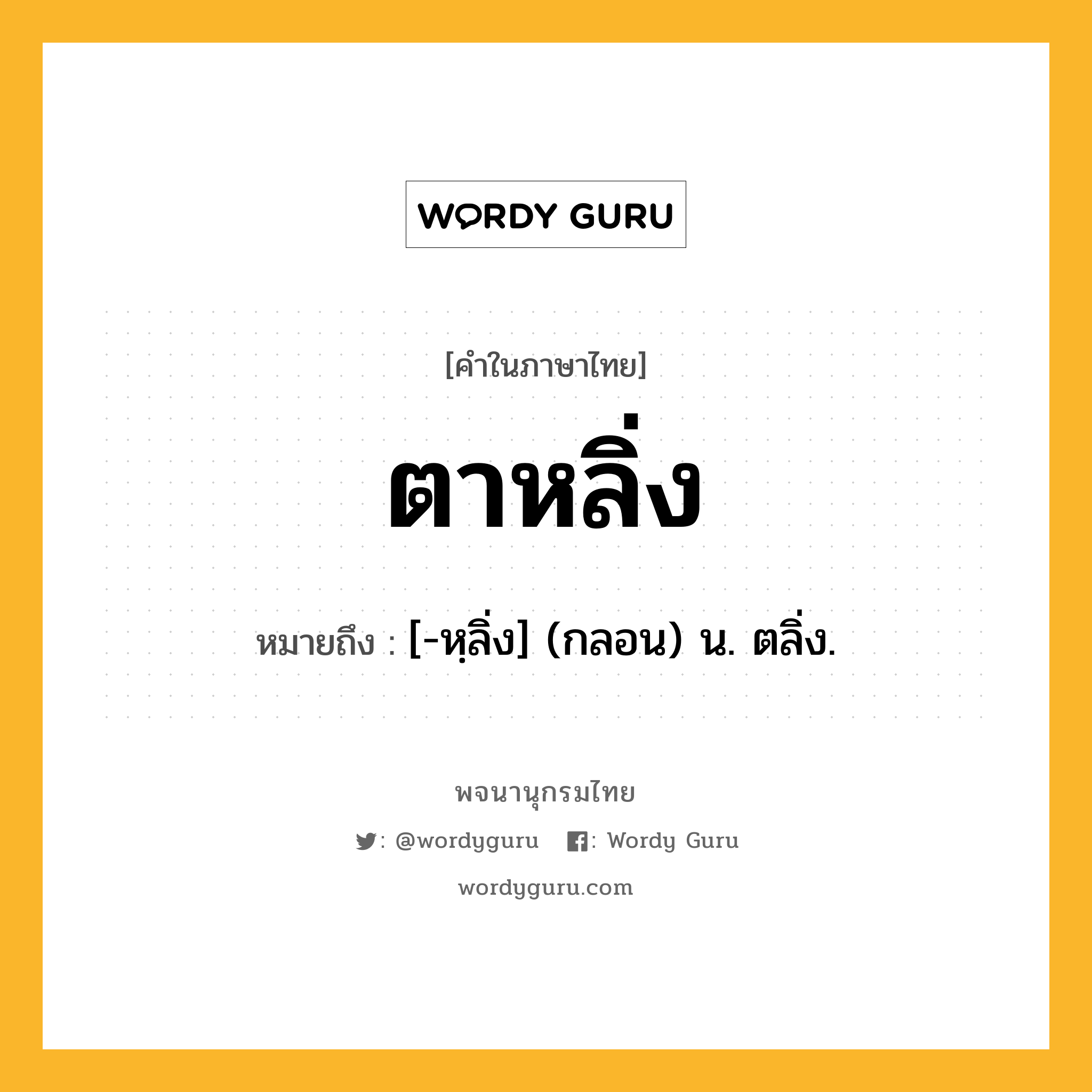 ตาหลิ่ง ความหมาย หมายถึงอะไร?, คำในภาษาไทย ตาหลิ่ง หมายถึง [-หฺลิ่ง] (กลอน) น. ตลิ่ง.