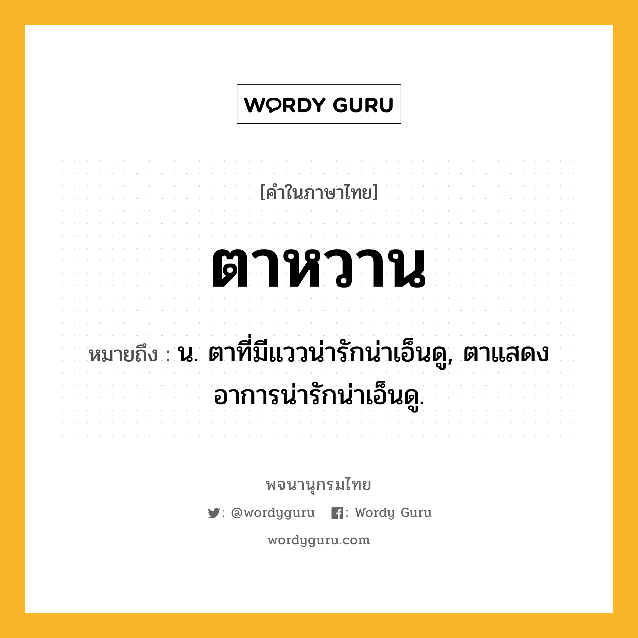 ตาหวาน ความหมาย หมายถึงอะไร?, คำในภาษาไทย ตาหวาน หมายถึง น. ตาที่มีแววน่ารักน่าเอ็นดู, ตาแสดงอาการน่ารักน่าเอ็นดู.