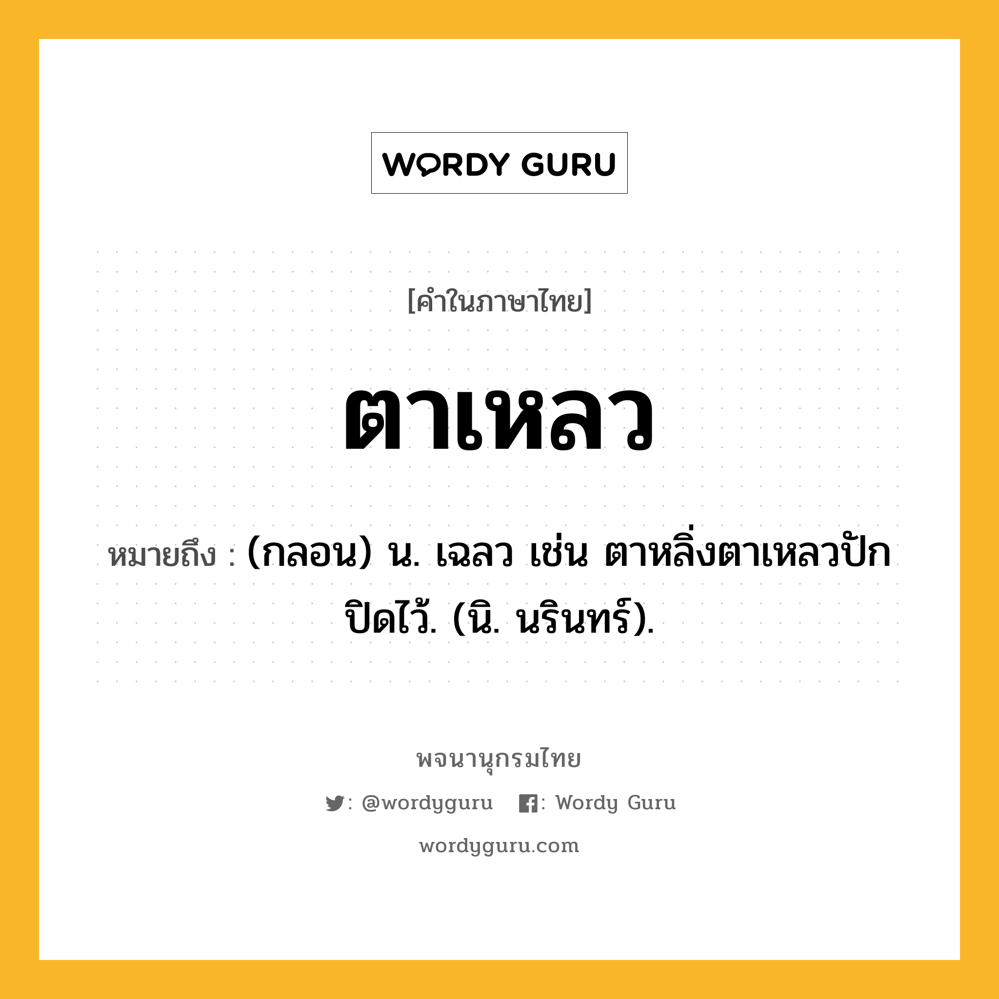 ตาเหลว ความหมาย หมายถึงอะไร?, คำในภาษาไทย ตาเหลว หมายถึง (กลอน) น. เฉลว เช่น ตาหลิ่งตาเหลวปัก ปิดไว้. (นิ. นรินทร์).