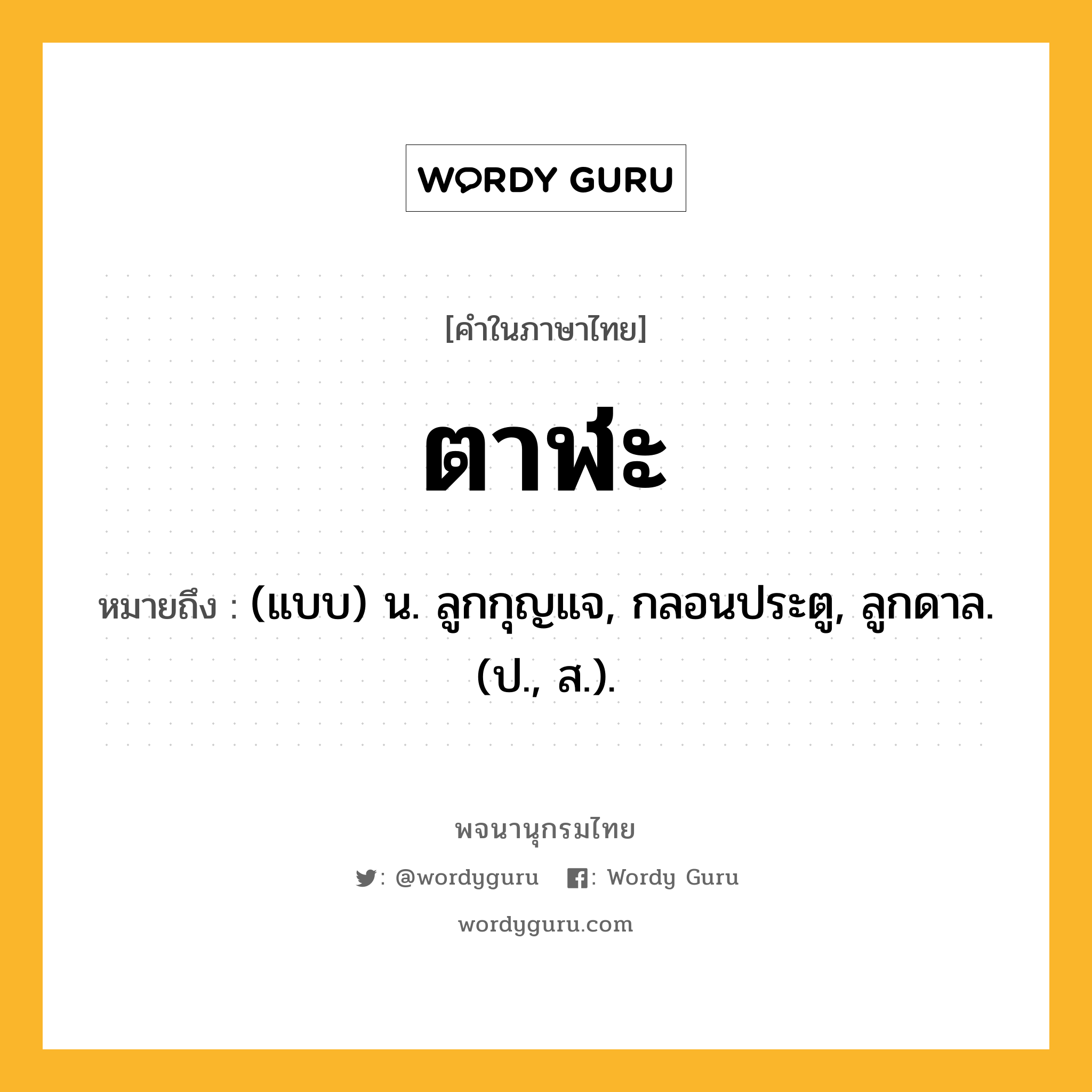 ตาฬะ ความหมาย หมายถึงอะไร?, คำในภาษาไทย ตาฬะ หมายถึง (แบบ) น. ลูกกุญแจ, กลอนประตู, ลูกดาล. (ป., ส.).