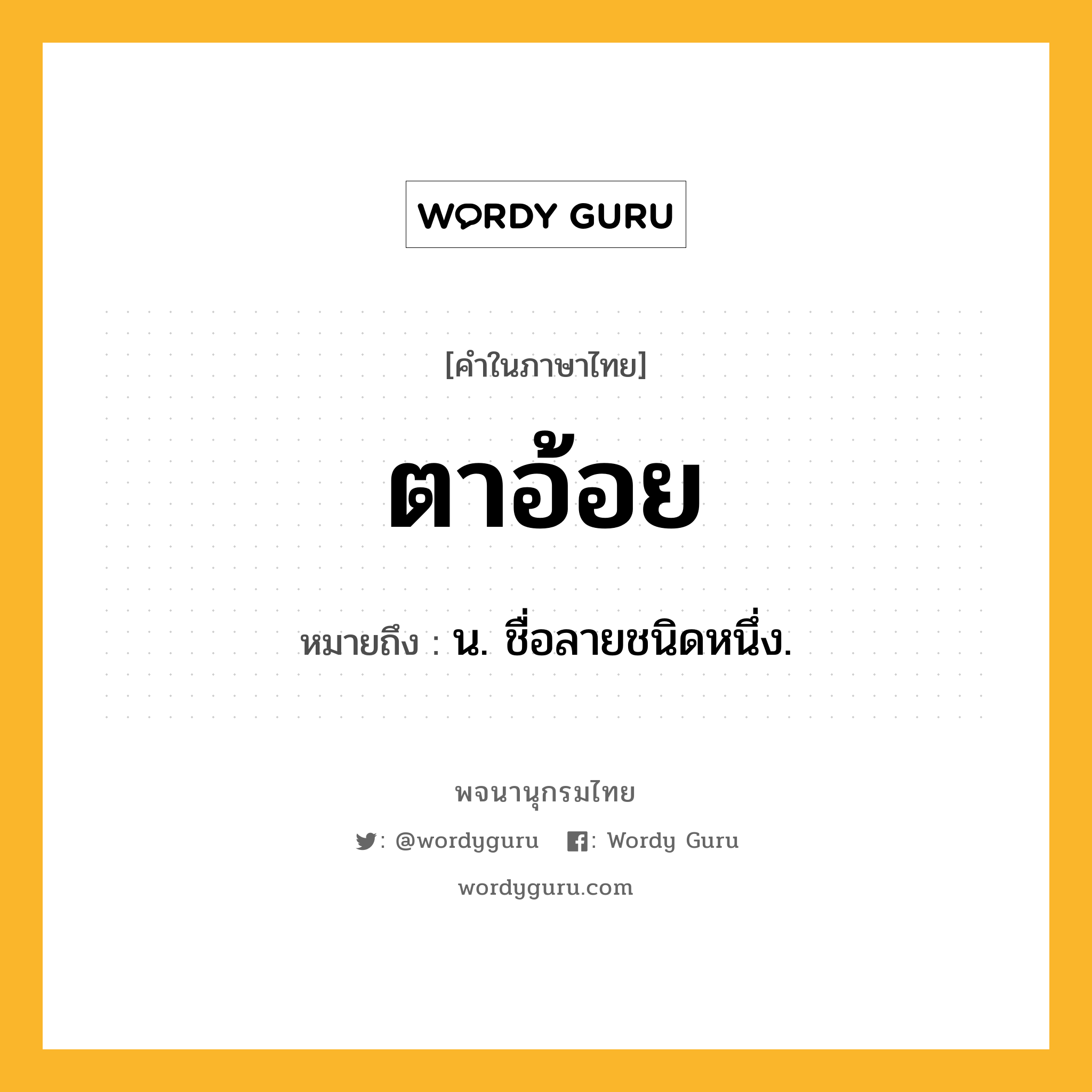 ตาอ้อย ความหมาย หมายถึงอะไร?, คำในภาษาไทย ตาอ้อย หมายถึง น. ชื่อลายชนิดหนึ่ง.