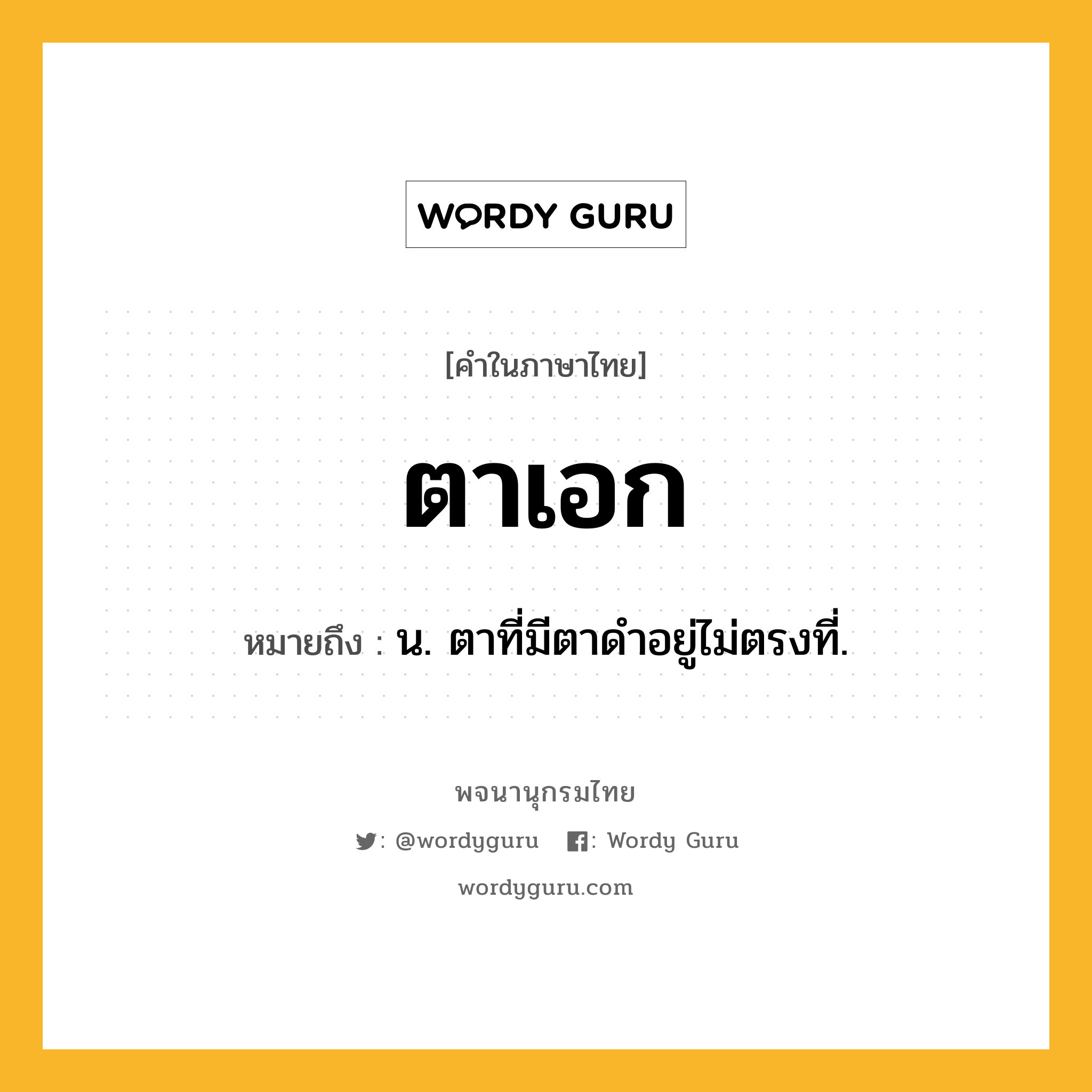 ตาเอก ความหมาย หมายถึงอะไร?, คำในภาษาไทย ตาเอก หมายถึง น. ตาที่มีตาดําอยู่ไม่ตรงที่.