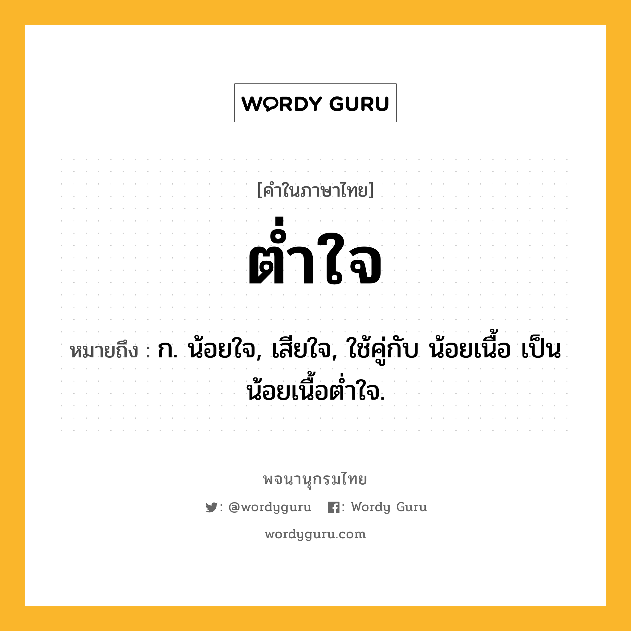 ต่ำใจ ความหมาย หมายถึงอะไร?, คำในภาษาไทย ต่ำใจ หมายถึง ก. น้อยใจ, เสียใจ, ใช้คู่กับ น้อยเนื้อ เป็น น้อยเนื้อตํ่าใจ.