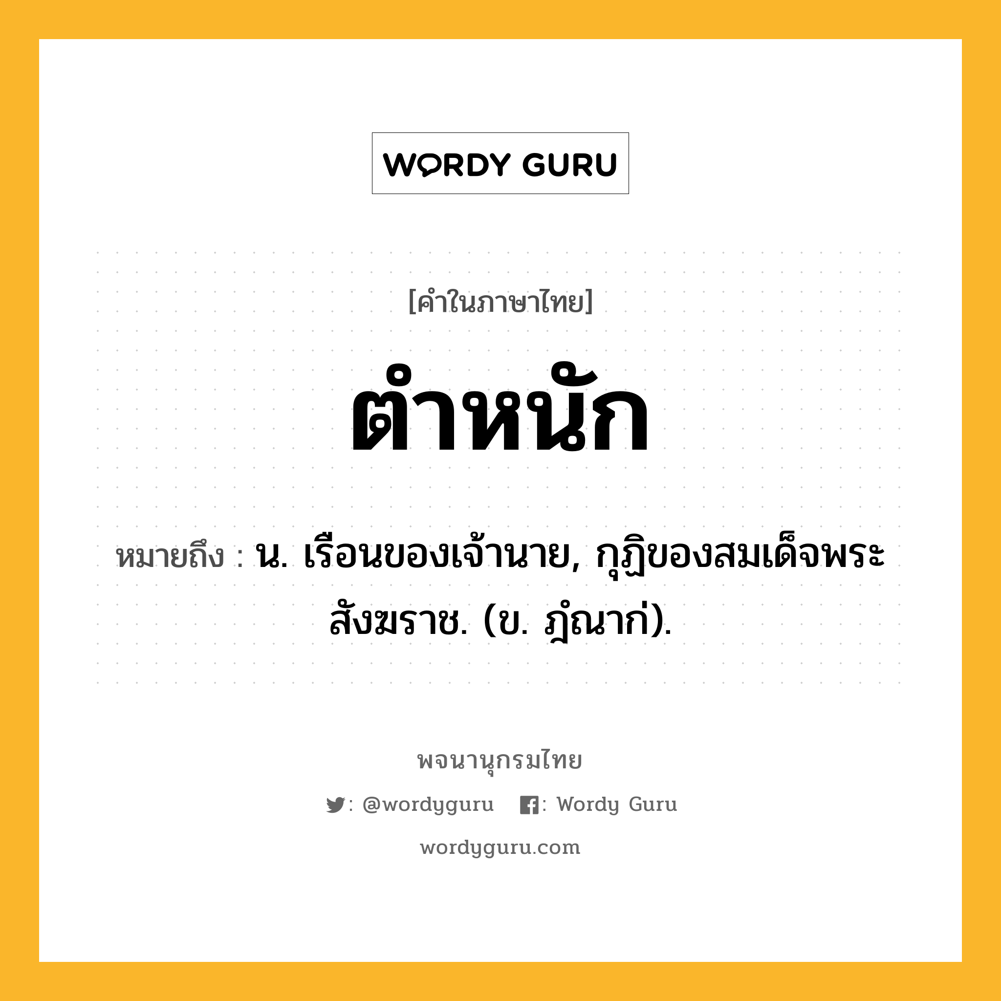 ตำหนัก ความหมาย หมายถึงอะไร?, คำในภาษาไทย ตำหนัก หมายถึง น. เรือนของเจ้านาย, กุฏิของสมเด็จพระสังฆราช. (ข. ฎํณาก่).