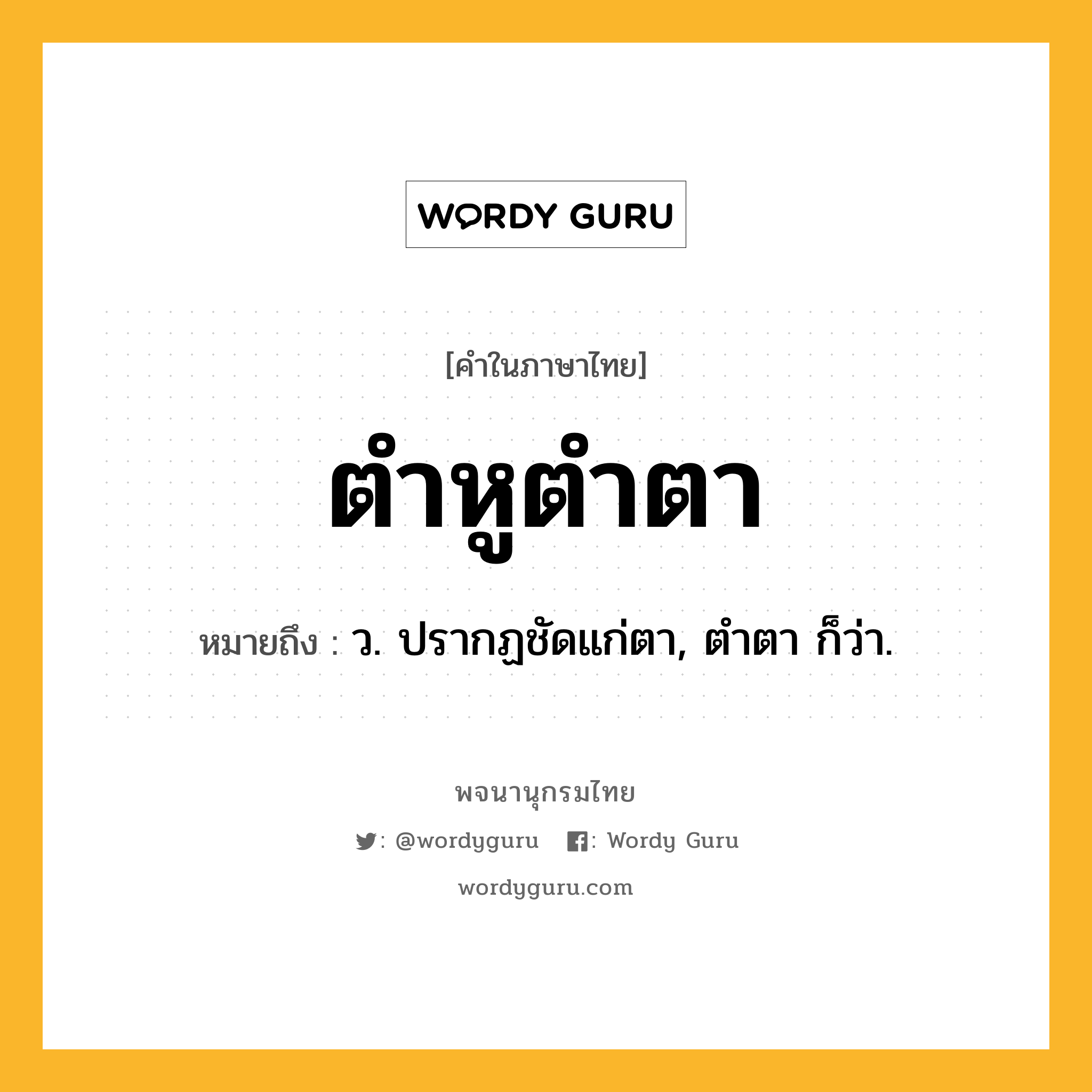 ตำหูตำตา ความหมาย หมายถึงอะไร?, คำในภาษาไทย ตำหูตำตา หมายถึง ว. ปรากฏชัดแก่ตา, ตำตา ก็ว่า.