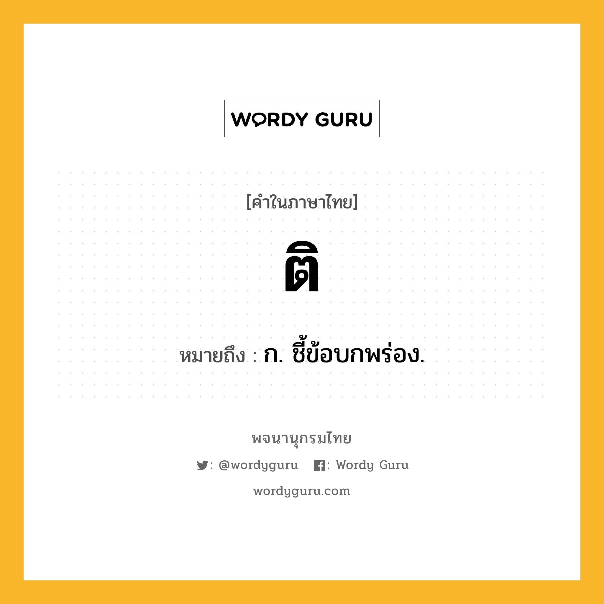 ติ ความหมาย หมายถึงอะไร?, คำในภาษาไทย ติ หมายถึง ก. ชี้ข้อบกพร่อง.