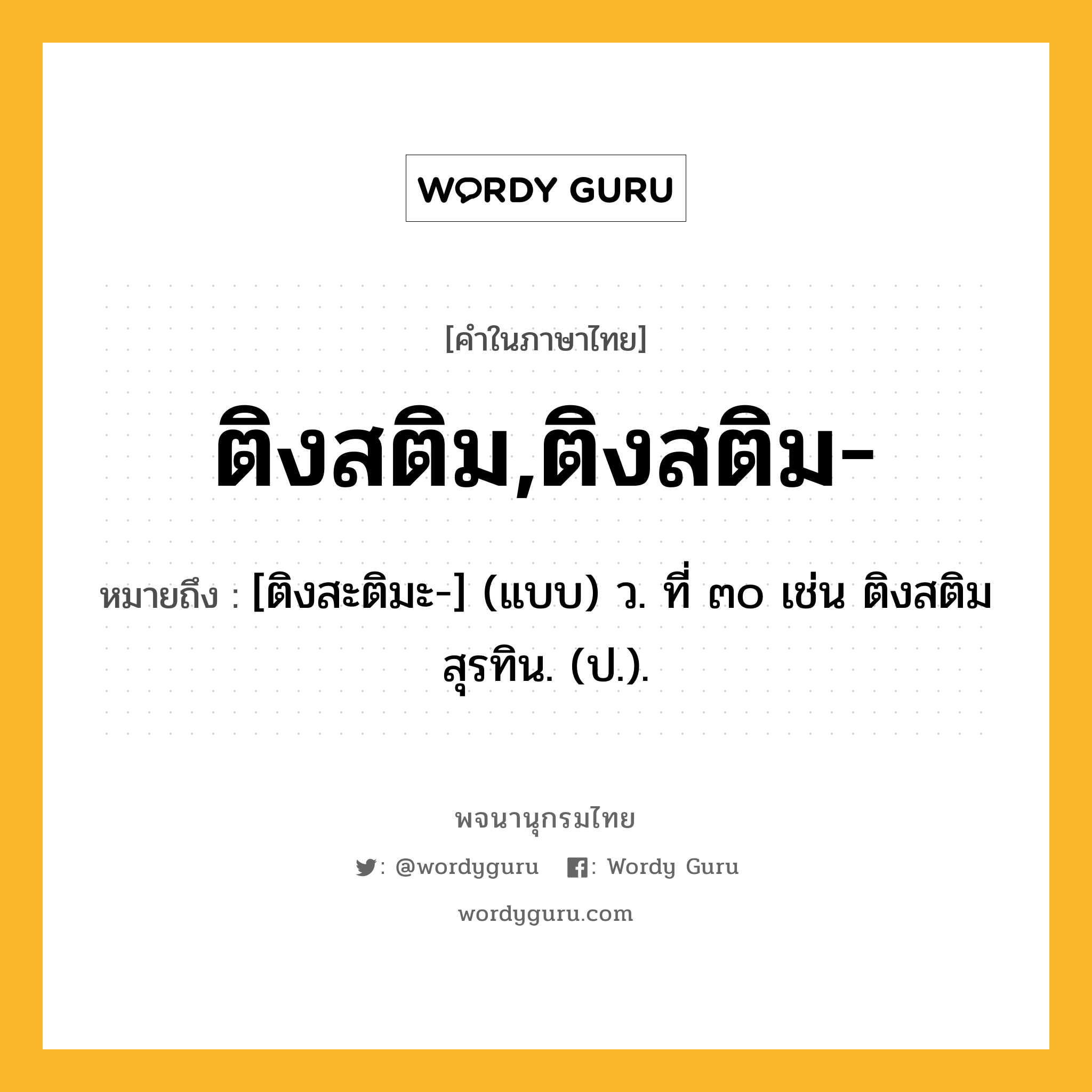 ติงสติม,ติงสติม- ความหมาย หมายถึงอะไร?, คำในภาษาไทย ติงสติม,ติงสติม- หมายถึง [ติงสะติมะ-] (แบบ) ว. ที่ ๓๐ เช่น ติงสติมสุรทิน. (ป.).