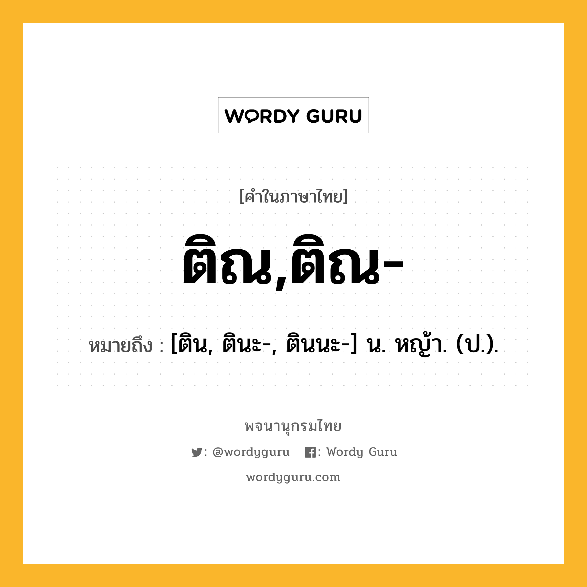 ติณ,ติณ- ความหมาย หมายถึงอะไร?, คำในภาษาไทย ติณ,ติณ- หมายถึง [ติน, ตินะ-, ตินนะ-] น. หญ้า. (ป.).