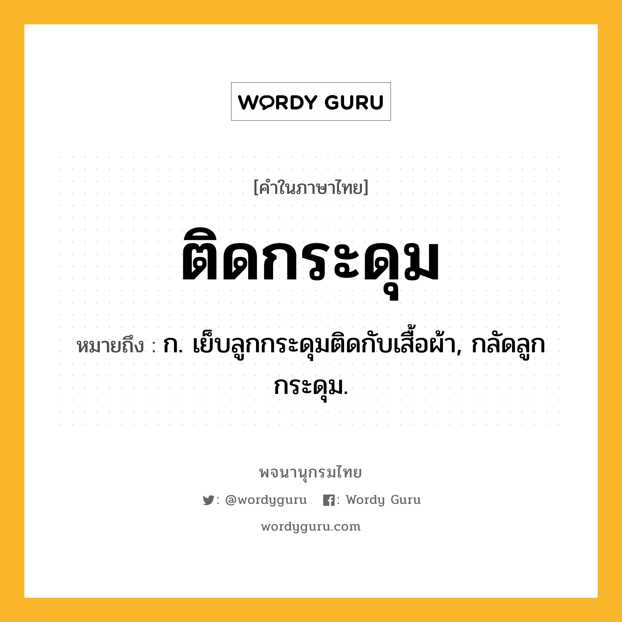 ติดกระดุม ความหมาย หมายถึงอะไร?, คำในภาษาไทย ติดกระดุม หมายถึง ก. เย็บลูกกระดุมติดกับเสื้อผ้า, กลัดลูกกระดุม.