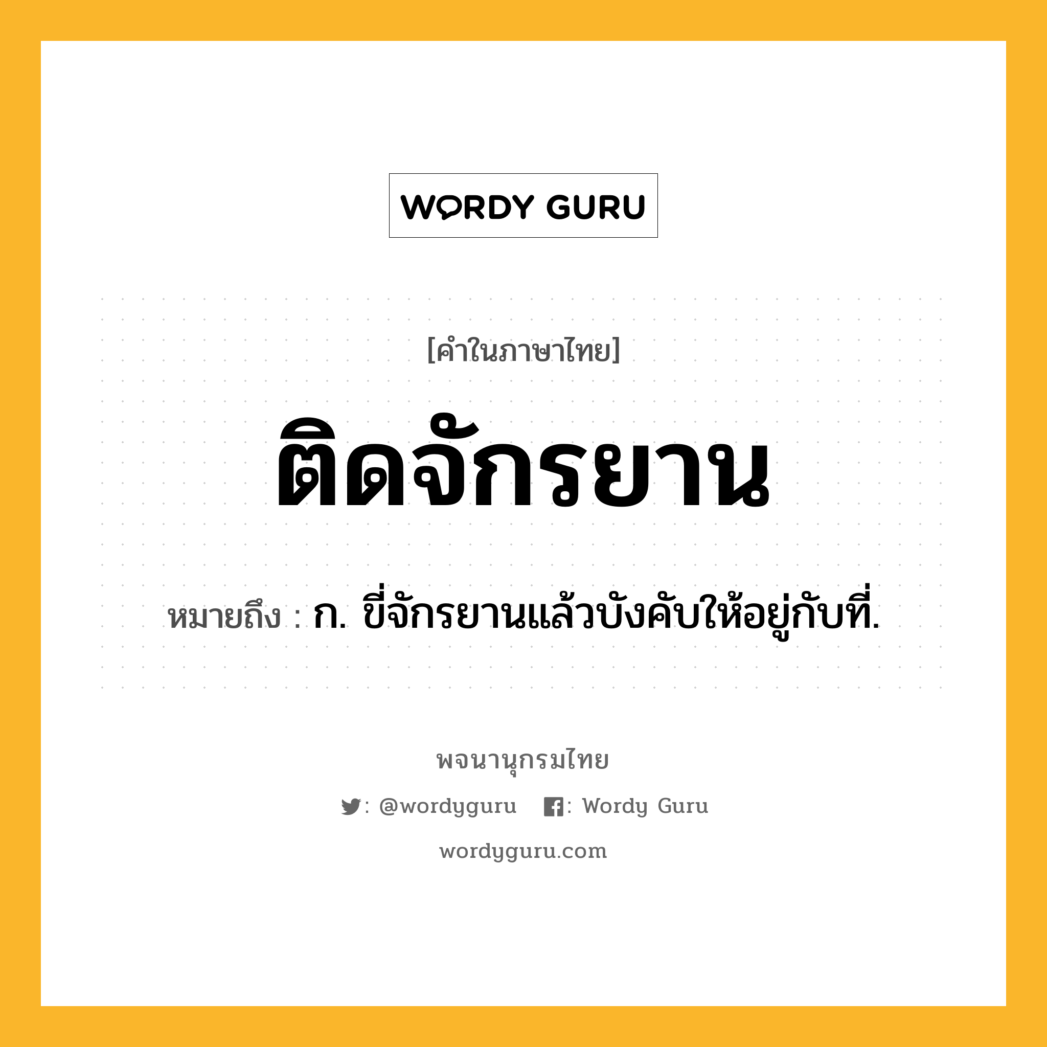 ติดจักรยาน ความหมาย หมายถึงอะไร?, คำในภาษาไทย ติดจักรยาน หมายถึง ก. ขี่จักรยานแล้วบังคับให้อยู่กับที่.