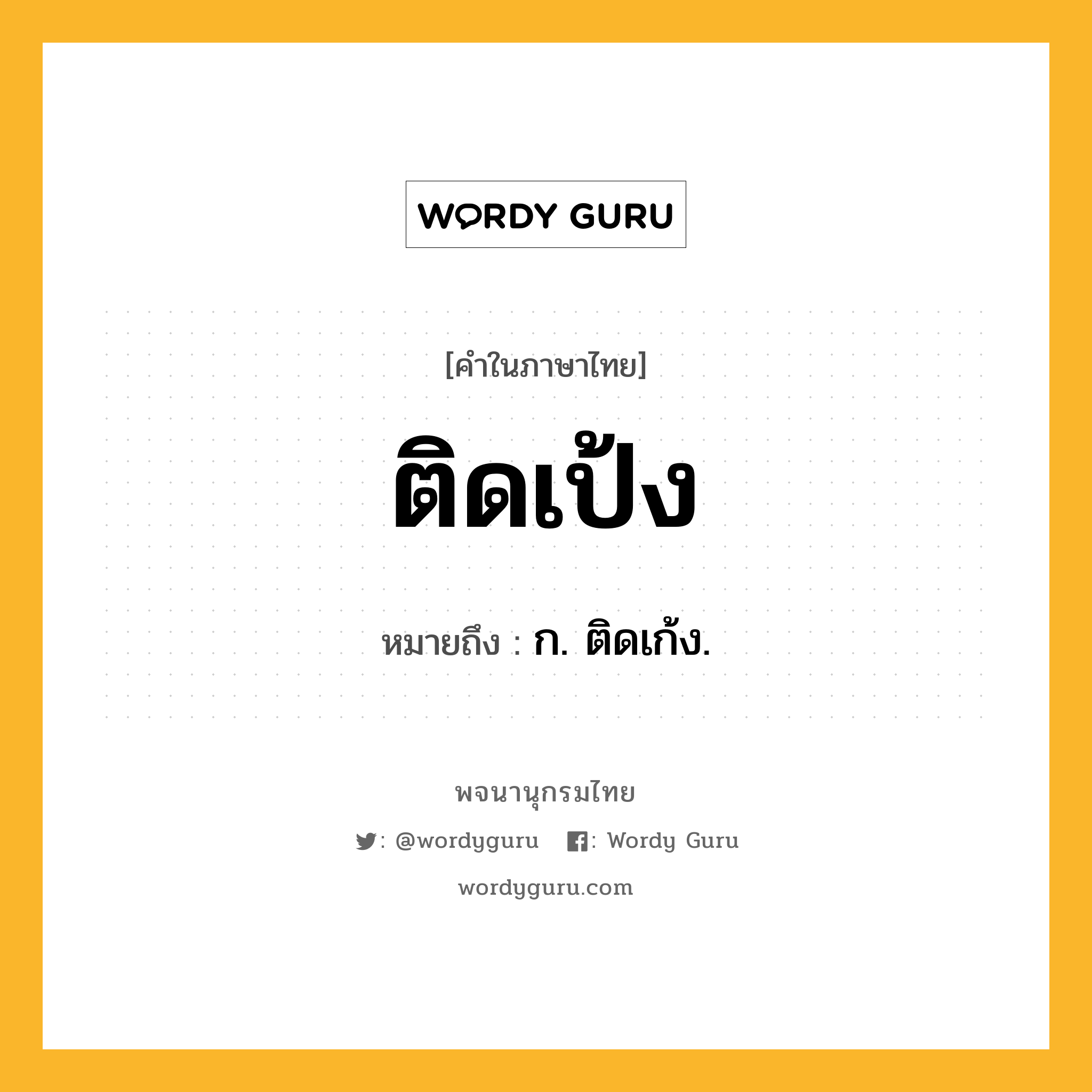 ติดเป้ง ความหมาย หมายถึงอะไร?, คำในภาษาไทย ติดเป้ง หมายถึง ก. ติดเก้ง.