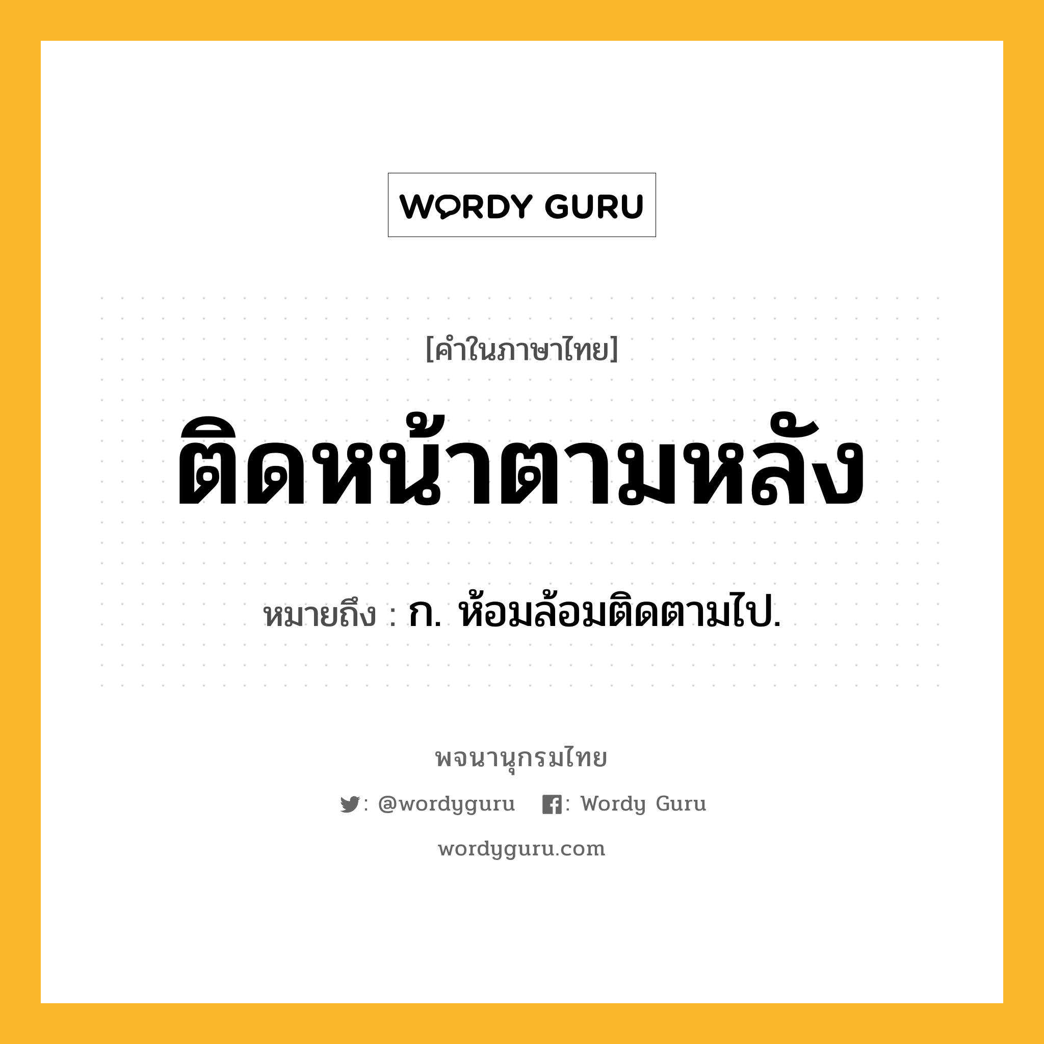 ติดหน้าตามหลัง ความหมาย หมายถึงอะไร?, คำในภาษาไทย ติดหน้าตามหลัง หมายถึง ก. ห้อมล้อมติดตามไป.