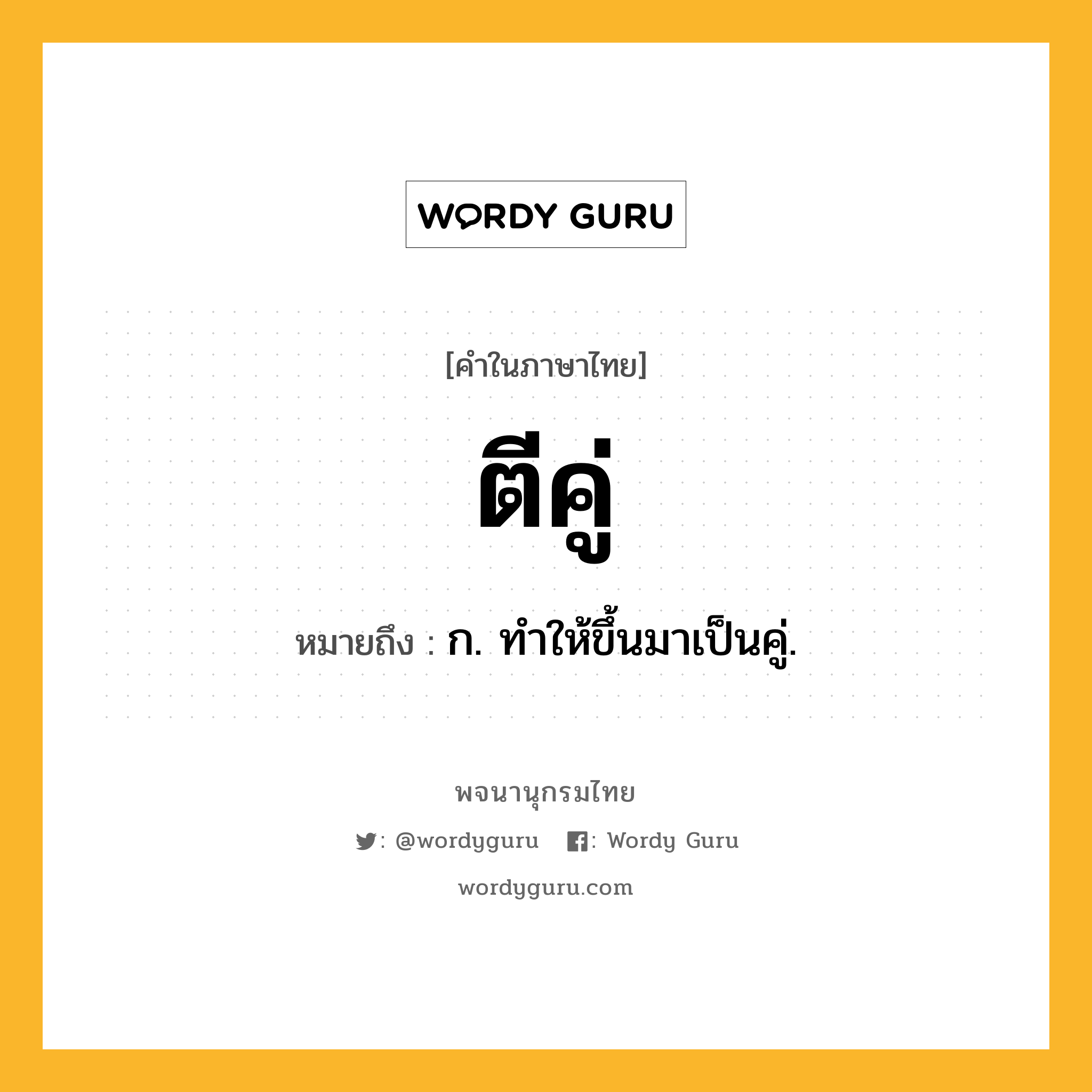 ตีคู่ ความหมาย หมายถึงอะไร?, คำในภาษาไทย ตีคู่ หมายถึง ก. ทําให้ขึ้นมาเป็นคู่.