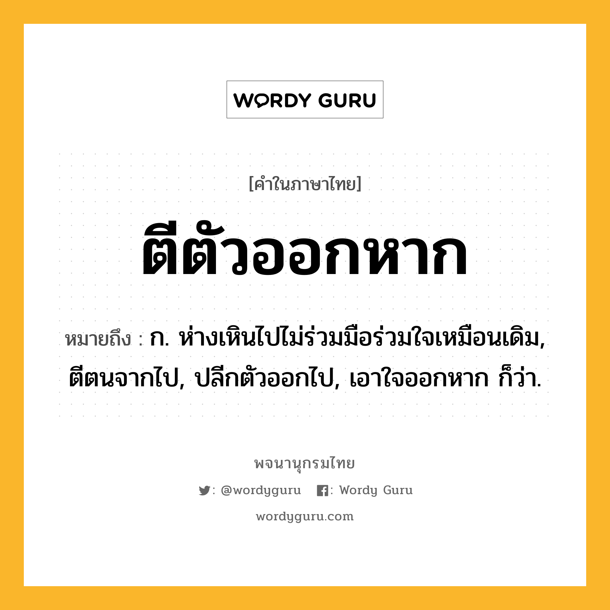 ตีตัวออกหาก ความหมาย หมายถึงอะไร?, คำในภาษาไทย ตีตัวออกหาก หมายถึง ก. ห่างเหินไปไม่ร่วมมือร่วมใจเหมือนเดิม, ตีตนจากไป, ปลีกตัวออกไป, เอาใจออกหาก ก็ว่า.