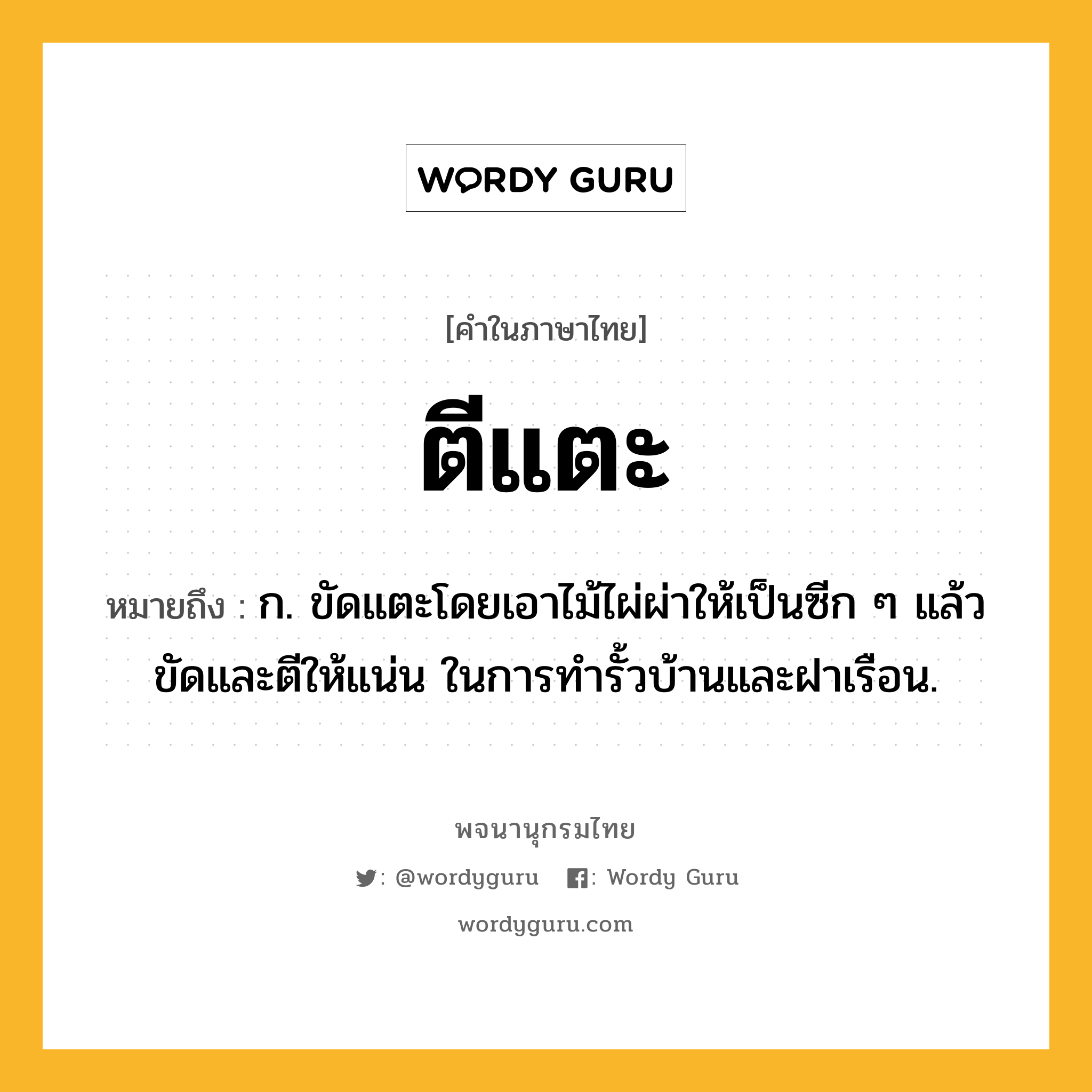 ตีแตะ ความหมาย หมายถึงอะไร?, คำในภาษาไทย ตีแตะ หมายถึง ก. ขัดแตะโดยเอาไม้ไผ่ผ่าให้เป็นซีก ๆ แล้วขัดและตีให้แน่น ในการทํารั้วบ้านและฝาเรือน.