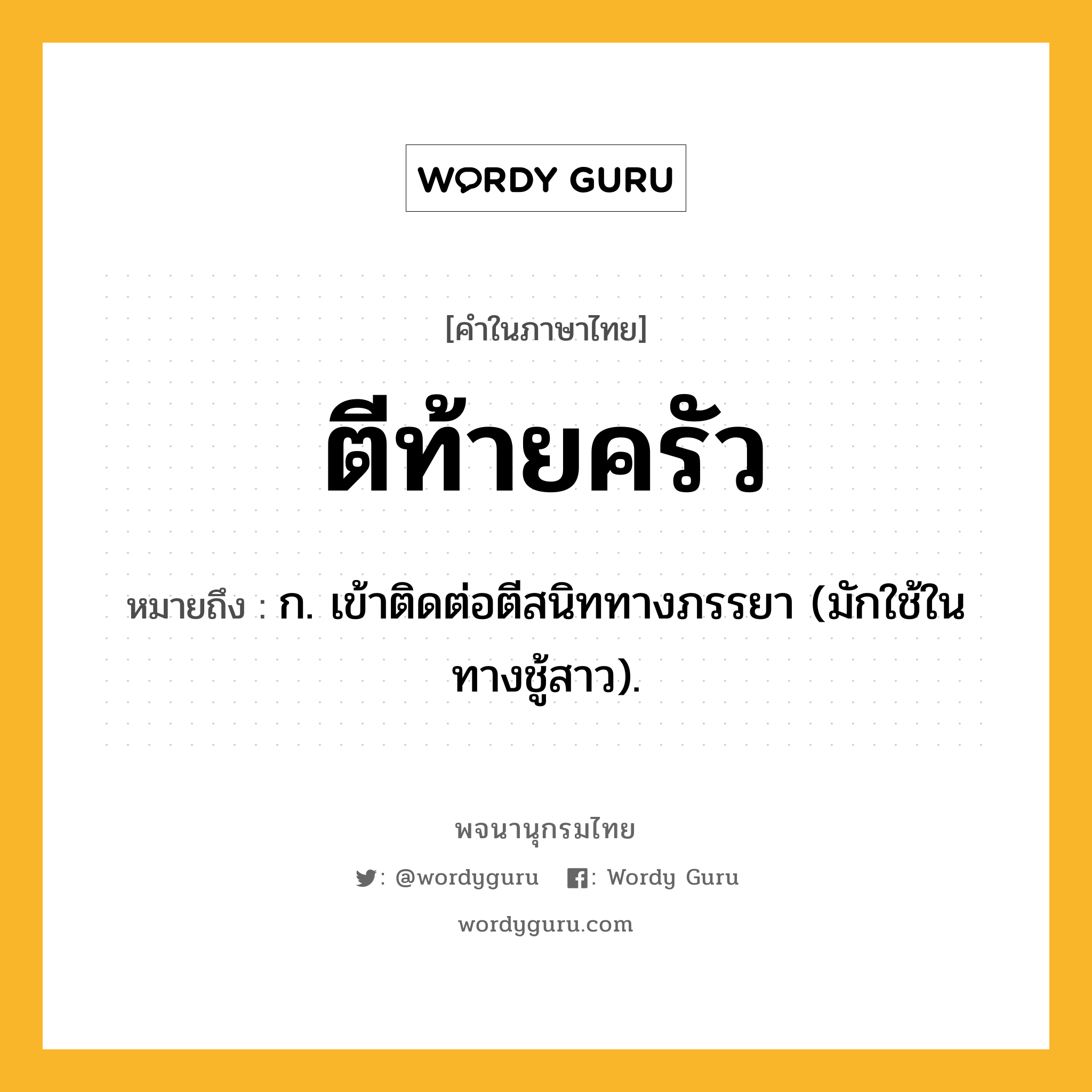 ตีท้ายครัว ความหมาย หมายถึงอะไร?, คำในภาษาไทย ตีท้ายครัว หมายถึง ก. เข้าติดต่อตีสนิททางภรรยา (มักใช้ในทางชู้สาว).