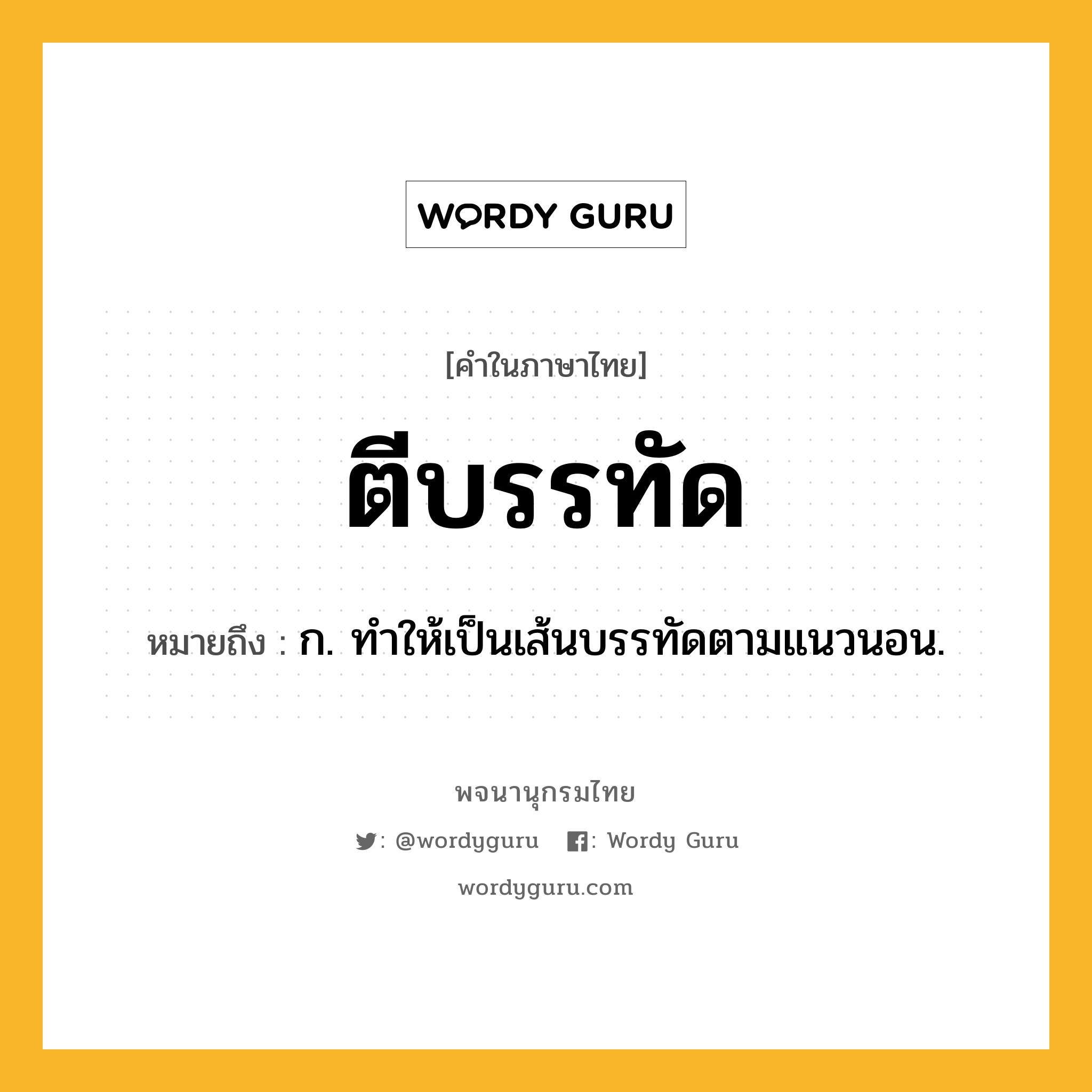 ตีบรรทัด ความหมาย หมายถึงอะไร?, คำในภาษาไทย ตีบรรทัด หมายถึง ก. ทําให้เป็นเส้นบรรทัดตามแนวนอน.