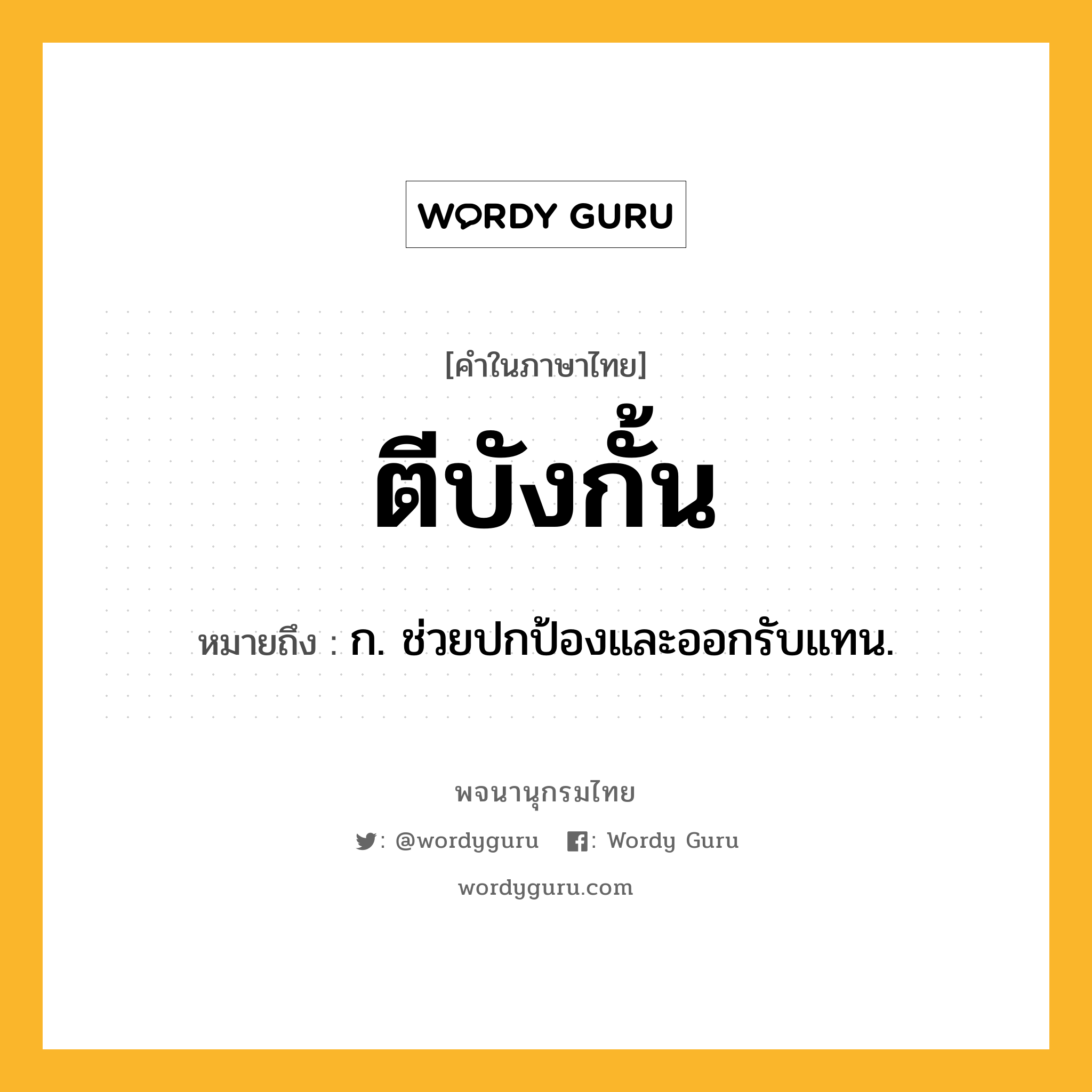 ตีบังกั้น ความหมาย หมายถึงอะไร?, คำในภาษาไทย ตีบังกั้น หมายถึง ก. ช่วยปกป้องและออกรับแทน.