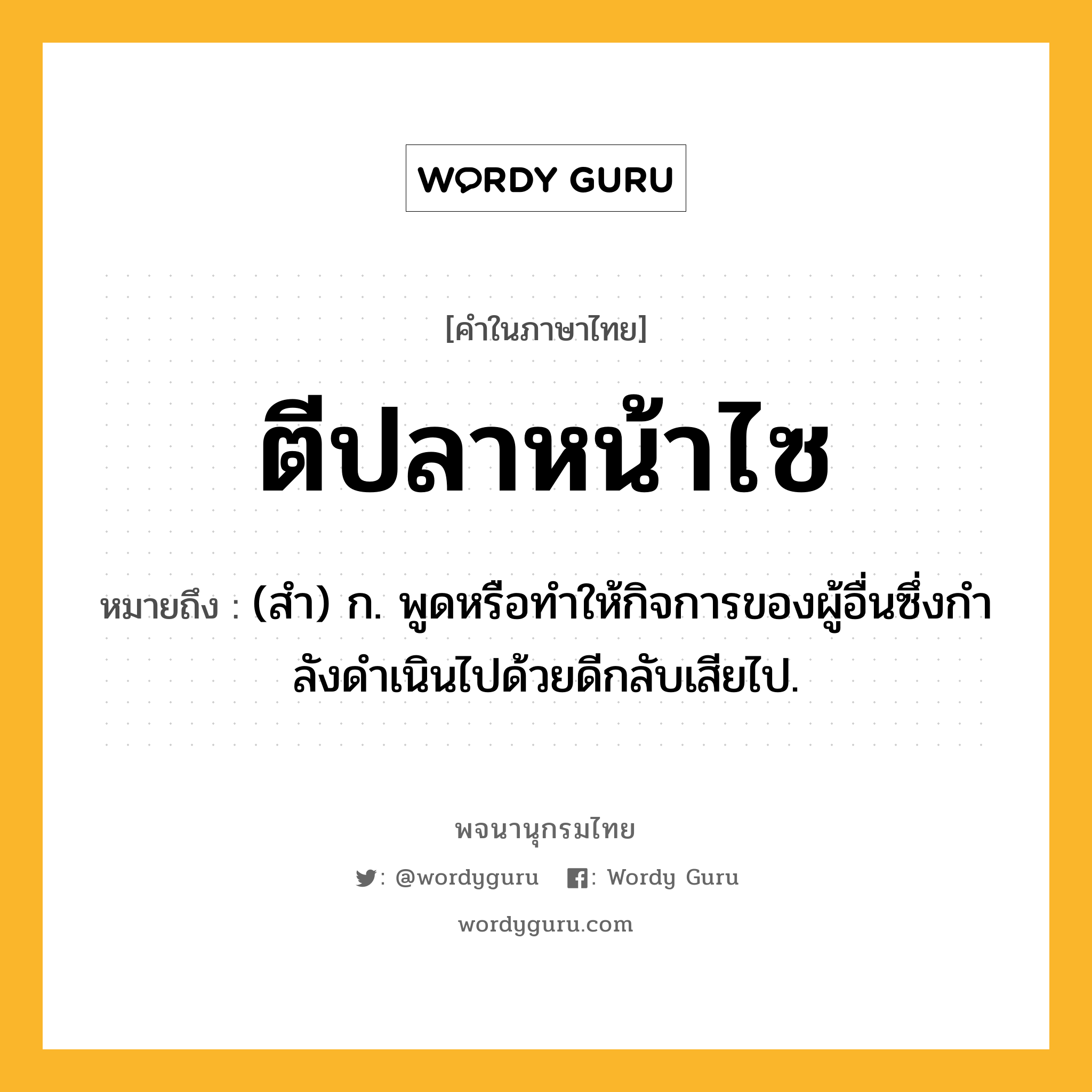 ตีปลาหน้าไซ ความหมาย หมายถึงอะไร?, คำในภาษาไทย ตีปลาหน้าไซ หมายถึง (สํา) ก. พูดหรือทําให้กิจการของผู้อื่นซึ่งกําลังดําเนินไปด้วยดีกลับเสียไป.