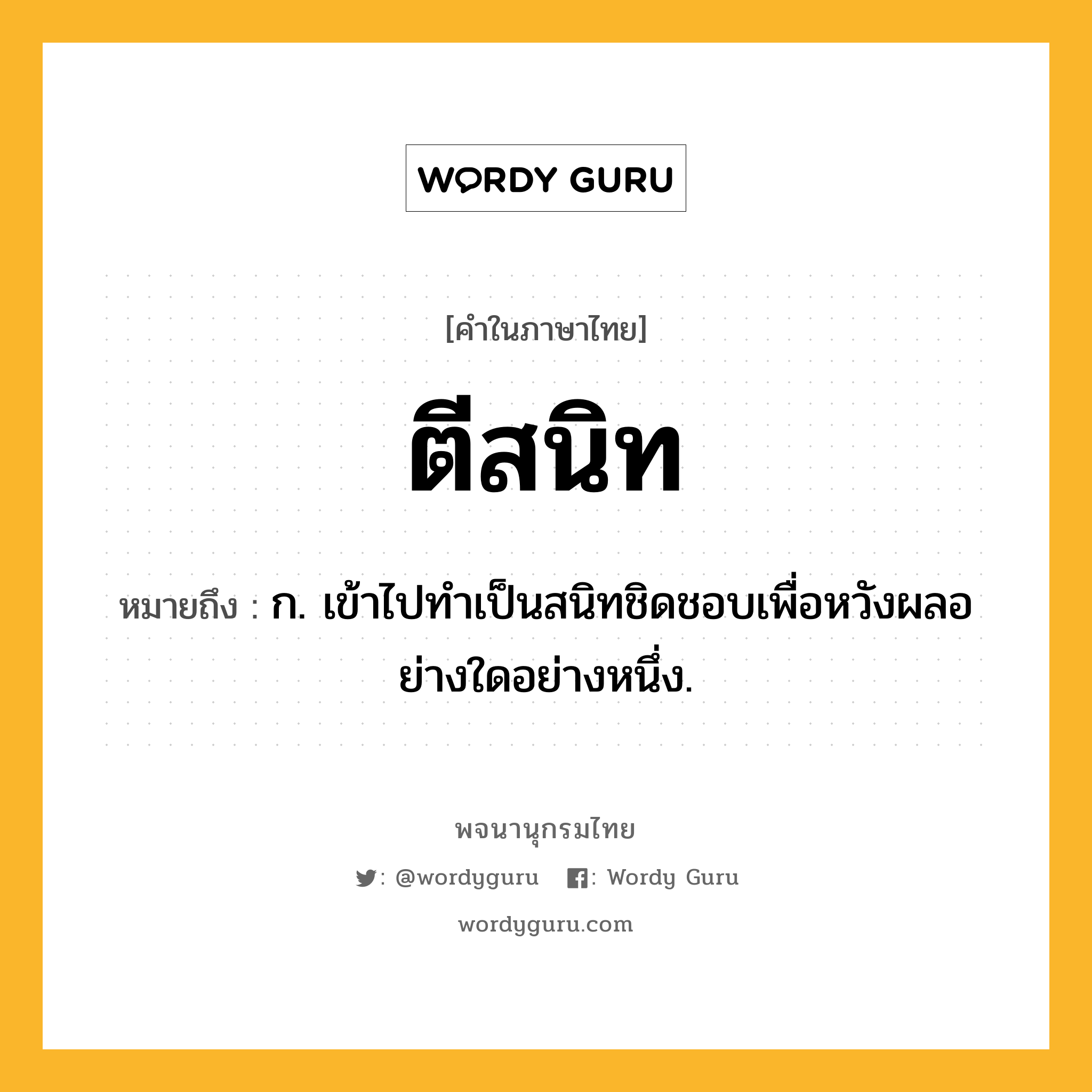 ตีสนิท ความหมาย หมายถึงอะไร?, คำในภาษาไทย ตีสนิท หมายถึง ก. เข้าไปทําเป็นสนิทชิดชอบเพื่อหวังผลอย่างใดอย่างหนึ่ง.