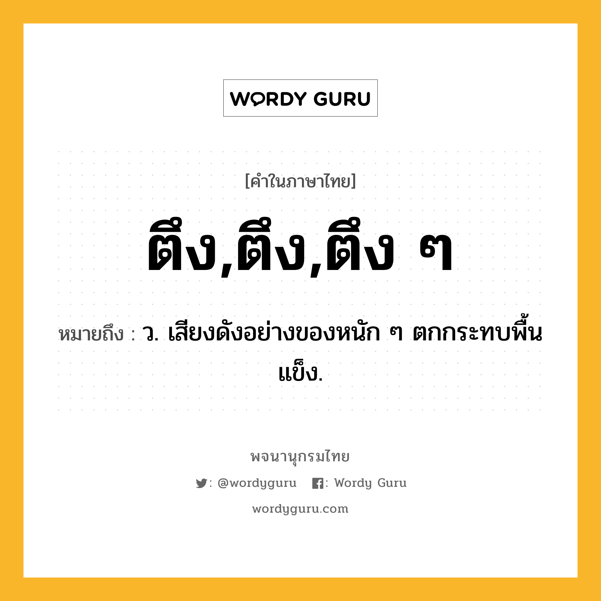 ตึง,ตึง,ตึง ๆ ความหมาย หมายถึงอะไร?, คำในภาษาไทย ตึง,ตึง,ตึง ๆ หมายถึง ว. เสียงดังอย่างของหนัก ๆ ตกกระทบพื้นแข็ง.