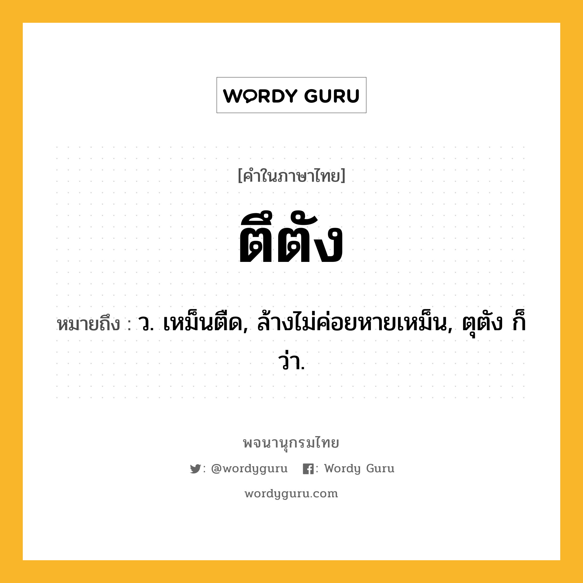 ตึตัง ความหมาย หมายถึงอะไร?, คำในภาษาไทย ตึตัง หมายถึง ว. เหม็นตืด, ล้างไม่ค่อยหายเหม็น, ตุตัง ก็ว่า.