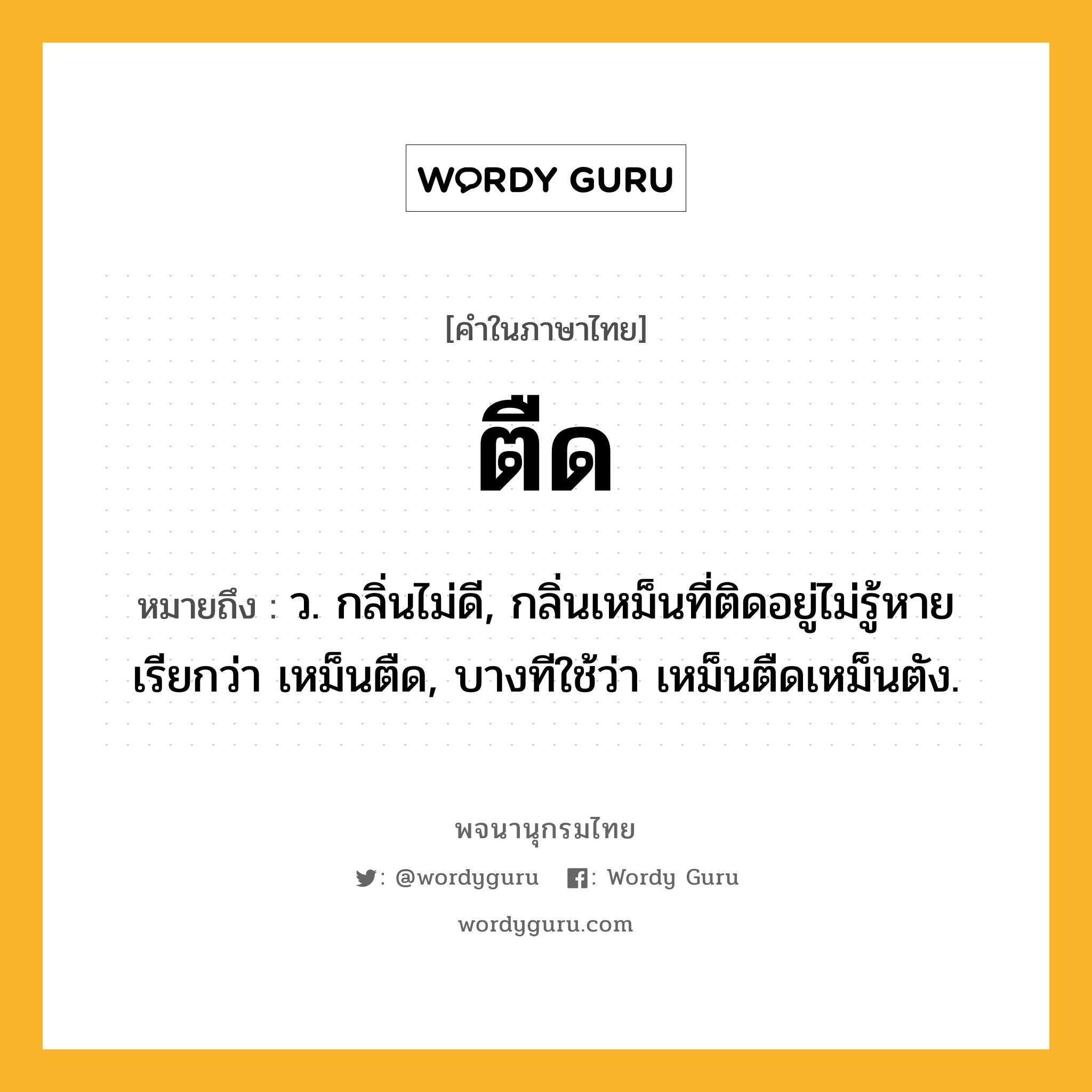 ตืด ความหมาย หมายถึงอะไร?, คำในภาษาไทย ตืด หมายถึง ว. กลิ่นไม่ดี, กลิ่นเหม็นที่ติดอยู่ไม่รู้หาย เรียกว่า เหม็นตืด, บางทีใช้ว่า เหม็นตืดเหม็นตัง.