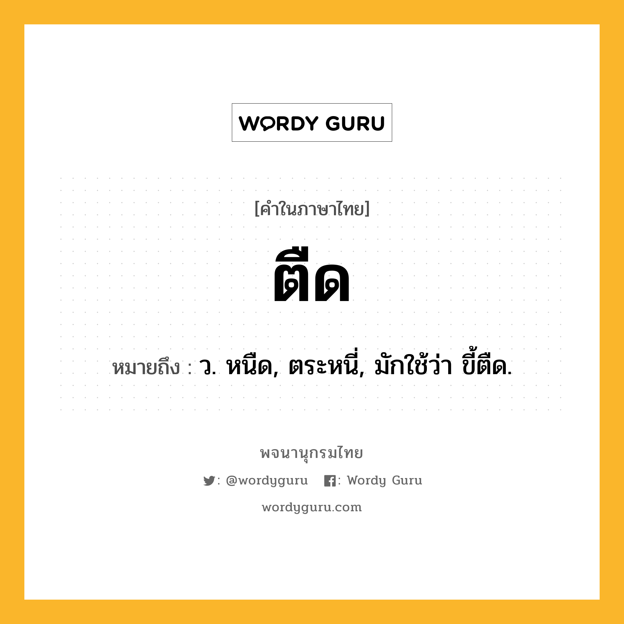 ตืด ความหมาย หมายถึงอะไร?, คำในภาษาไทย ตืด หมายถึง ว. หนืด, ตระหนี่, มักใช้ว่า ขี้ตืด.